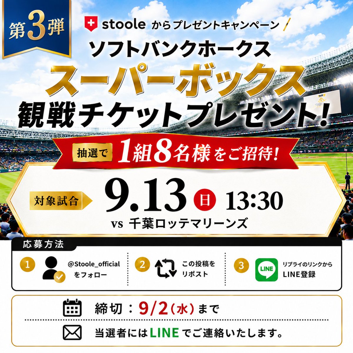 Stoole_official's tweet photo. ＼第3弾 プレゼントキャンペーン🎁／

⚾️福岡ソフトバンクホークス
【スーパーボックス観戦チケット】をプレゼント！

抽選で1組8名様をご招待！

🏟️対象試合
9月13日（日）13:30
vs 千葉ロッテマリーンズ

▼応募方法
① @Stoole_official をフォロー
② この投稿をリポスト
③ リプライのリンクからLINE登録

📅応募締切：9/2（水）まで
✉️当選者にはLINEでご連絡します。

いつもとは違う特別な空間で、
ご家族やご友人と野球観戦を楽しみませんか？⚾️✨

スツーレは、野球を楽しむ時間も、
防災について考えるきっかけも、
もっと身近に感じていただけるよう活動しています。

ぜひこの機会にご応募ください🎁
たくさんのご応募をお待ちしています！

#スツーレ #stoole #sbhawks #福岡ソフトバンクホークス
#スーパーボックス #プレゼントキャンペーン