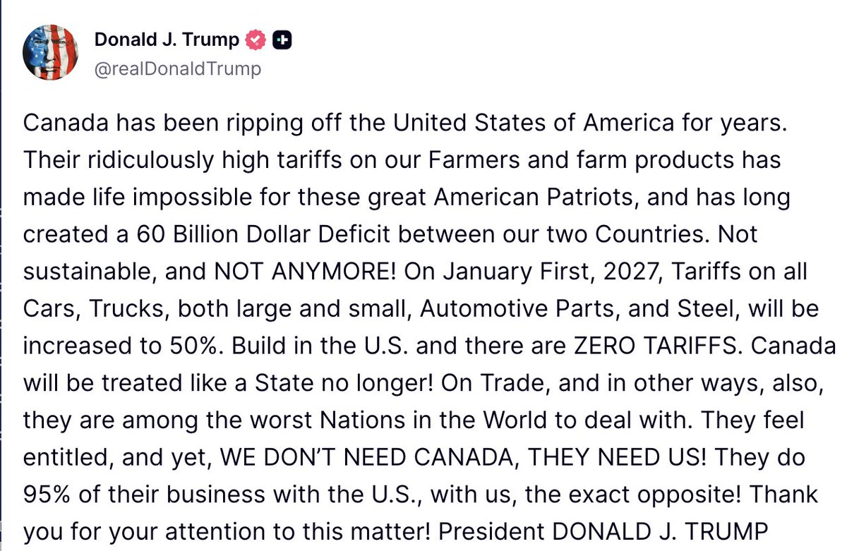 FoxNews's tweet photo. "WE DON'T NEED CANADA, THEY NEED US!"

President Trump announces tariffs on Canadian cars, trucks, automotive parts and steel will jump to 50% on January 1, 2027, accusing Canada of "ripping off" the United States for years.

Trump points to Canada's tariffs on American farmers and farm products and says companies can avoid the new tariffs by building in the U.S.

"Canada will be treated like a State no longer!"