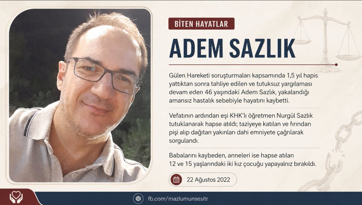 khkadaletp's tweet photo. Gülen Hareketi soruşturmaları kapsamında 1,5 yıl cezaevinde kaldıktan sonra tahliye edilen ve tutuksuz yargılanmaya devam eden 46 yaşındaki Adem Sazlık, yakalandığı amansız hastalık nedeniyle 22 Ağustos 2022’de hayatını kaybetti.

Aktarılan bilgilere göre Sazlık’ın vefatının ardından, KHK’lı öğretmen olan eşi Nurgül Sazlık tutuklanarak cezaevine gönderildi. Taziyeye katılan ve fırından pişi alarak dağıtan yakınlarının dahi emniyete çağrılarak sorgulandığı belirtildi.

Babalarını kaybeden 12 ve 15 yaşlarındaki iki kız çocuğu, annelerinin de tutuklanmasıyla yapayalnız bırakıldı.

Bir ailenin yaşadığı bu ağır mağduriyet, toplumsal vicdanda derin bir yara açtı. Çocukların üstün yararı gözetilmeli; aile bütünlüğünü parçalayan uygulamalara son verilmelidir.

#AdemSazlık #NurgülSazlık #KHKlılar #KHKZulmü #İnsanHakları #ÇocukHakları #HastaTutuklular #Adalet #MazlumunSesi