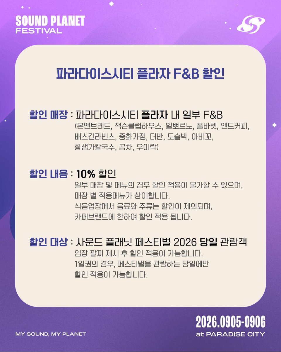 soundplanetfest's tweet photo. [PLAZA 특별 할인]

사운드 플래닛 페스티벌 2026 관객들을 위해 PLAZA F&B 매장에서 특별 할인을 진행합니다🎶

✧ 사운드 플래닛 페스티벌 2026 당일 관람객 한정 할인 적용
✧ 할인 매장: PLAZA 내 총 13개 F&B 매장
- 본앤브레드, 잭슨클럽하우스, 일뽀르노, 폴바셋, 앤드커피, 배스킨라빈스, 중화가정, 더반, 도슬박, 아비꼬, 황생가칼국수, 공차, 우이락
✧ 10% 할인
- 카페브랜드가 아닌 매장에서의 음료와 주류는 할인에서 제외됩니다.

* 파라다이스시티 플라자 F&B와 관련한 자세한 내용은 파라다이스시티 홈페이지를 참고해주시기 바랍니다.

⁺˚⋆｡°✩₊˚‧⁺♬⋆͛₊˚‧⁺ *⁺˚⋆｡°✩₊˚‧⁺♪⋆͛*

𝐒𝐎𝐔𝐍𝐃 𝐏𝐋𝐀𝐍𝐄𝐓 𝐅𝐄𝐒𝐓𝐈𝐕𝐀𝐋 𝟐𝟎𝟐𝟔
My Sound, My Planet

2026. 09. 05(SAT) – 09. 06(SUN)
파라다이스시티(PARADISE CITY)

#사운드플래닛페스티벌2026 #SoundPlanetFestival2026
#MySoundMyPlanet #사플페 #SPF