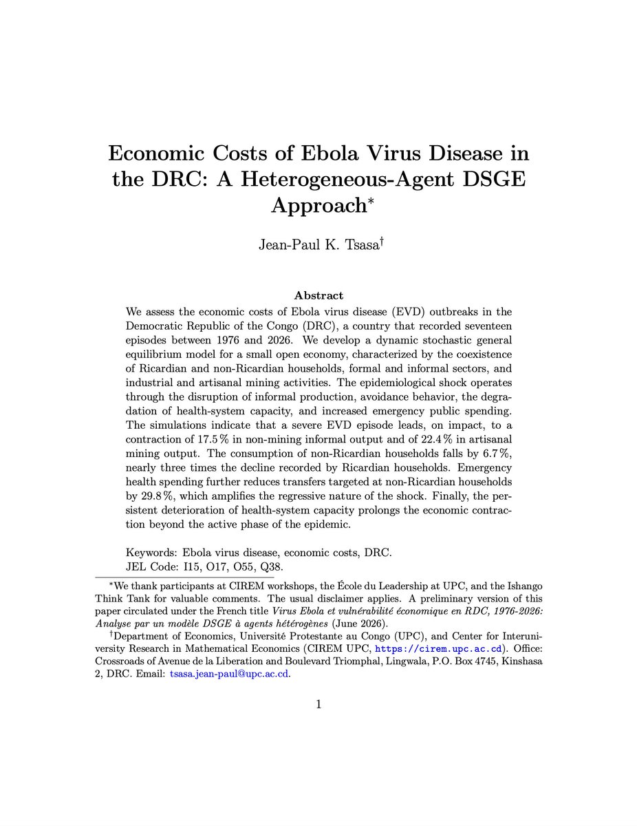 CIREMath's tweet photo. VIRUS EBOLA. 

Comment les épidémies de maladie à virus Ebola affectent elles l’économie congolaise au delà de leurs conséquences sanitaires immédiates ? Dans quelle proportion les ménages financièrement contraints, le secteur informel et l’exploitation minière artisanale sont ils particulièrement vulnérables à ces chocs ? 

Le CIREM est heureux de partager un nouveau Working Paper intitulé « Economic Costs of Ebola Virus Disease in the DRC: A Heterogeneous Agent DSGE Approach », rédigé par le Professeur Jean Paul K. Tsasa. 

Le papier est disponible au lien suivant :

URL : https://t.co/SxAMWz5iXy 

La République démocratique du Congo (RDC) a enregistré dix sept épisodes de maladie à virus Ebola entre 1976 et 2026. Pour en évaluer les conséquences économiques, l’auteur développe un modèle dynamique stochastique d’équilibre général pour une petite économie ouverte. Le modèle distingue les ménages ricardiens des ménages non ricardiens, les secteurs formel et informel, ainsi que l’exploitation minière industrielle et l’exploitation minière artisanale. 

Le papier examine notamment les questions suivantes : 

(1) Par quels mécanismes un choc épidémiologique se transmet il à l’économie congolaise ? 

(2) Comment ses effets se répartissent ils entre ménages ricardiens et non ricardiens ? Dans quelle mesure l’informalité et l’exploitation minière artisanale amplifient elles la contraction économique ? 

(3) Comment les dépenses sanitaires d’urgence et la détérioration des capacités sanitaires influencent elles la persistance et la distribution des coûts ? 

Bonne lecture !