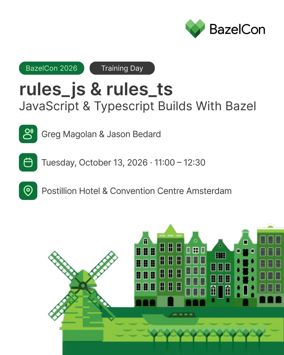BazelCon Training Day 2026 session. rules_js and rules_ts: JavaScript and Typescript Builds With Bazel by Greg Magolan and Jason Bedard on Tuesday, October 13, 2026 from 11-12:30 at the Postillion Hotel and Convention Centre in Amsterdam.