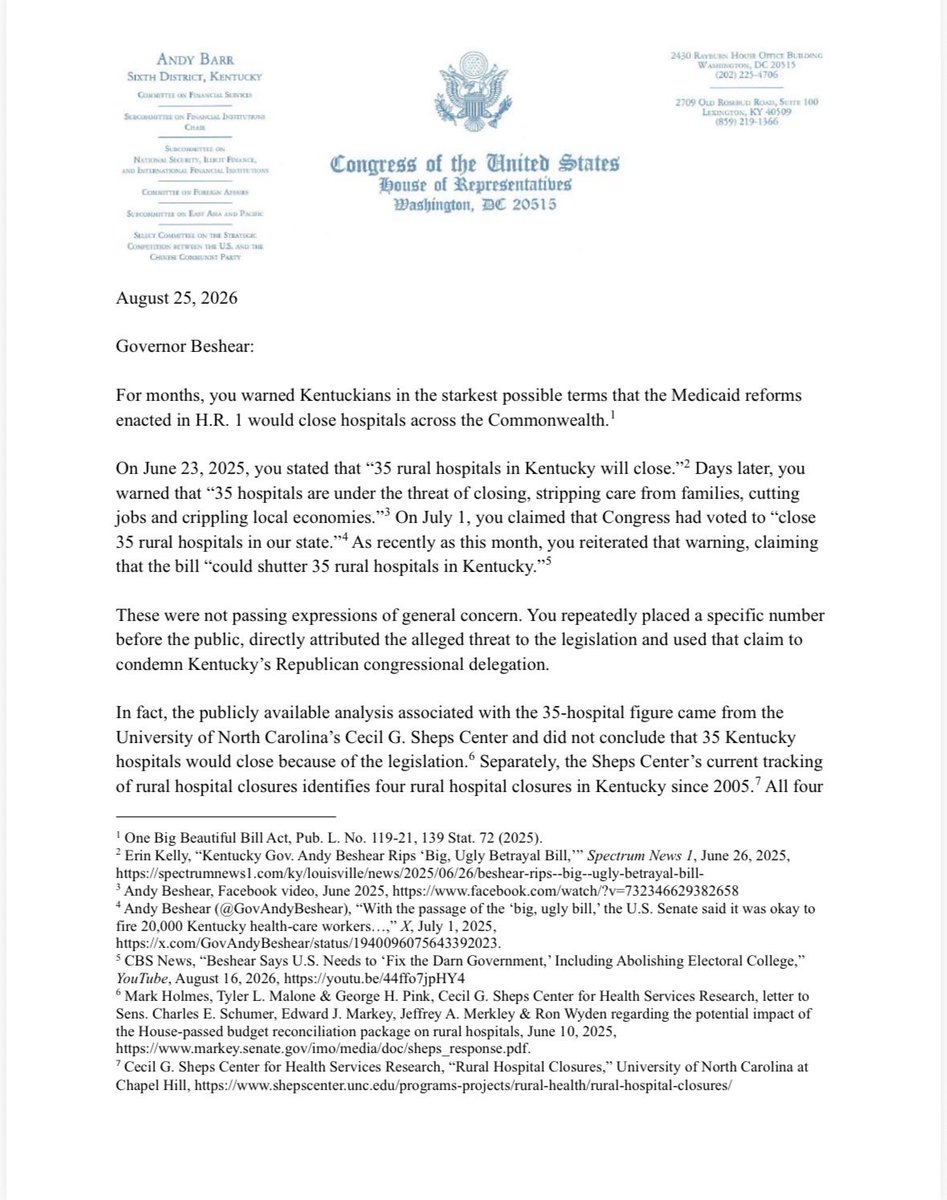 RepAndyBarr's tweet photo. Today, I sent @GovAndyBeshear a letter demanding answers about his repeated claim that “35 rural hospitals in Kentucky will close” because of the Working Families Tax Cut. The UNC Sheps Center analysis they used to create that number never said 35 Kentucky hospitals would close and was completed nearly a month before the final law was enacted, before accounting for the hundreds of millions of dollars Kentucky is set to receive over the next five years from the Working Families Tax Cut. 

Now the Commonwealth has been provided $212.9 million in first-year funding, yet @GovAndyBeshear’s plan does not clearly identify or prioritize a single one of those 35 hospitals.

If these hospitals are truly headed toward closure, use the money Congressional Republicans provided to help them. If they aren’t, stop telling Kentuckians they are.