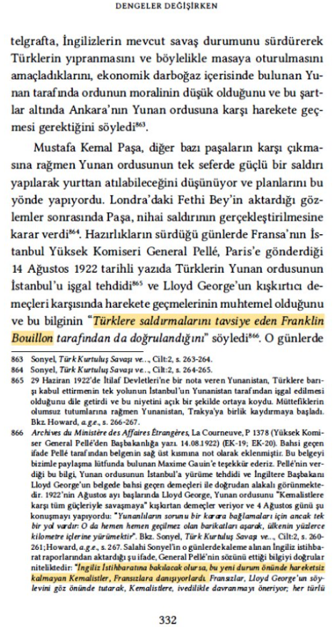 omerdumgiriz's tweet photo. Fransa, Yunan'a Taarruz Edilmesini Mustafa Kemal'den İstiyor (14 Ağustos 1922)

📅14 Ağustos 1922
✍️Fransa'nın İstanbul Fevkalade Komiseri General Pellé, Fransa Başbakanlığına rapor gönderdi. Fransız diplomat Franklin-Bouillon Ankara'da iken Türklere saldırmalarını tavsiye etti idi.

***

✍️İngiliz İstihbaratı: Kemalistler, Fransızlara danışıyorlar.

📕Fatih Selçuk, Dengeler Değişirken, 2022, s. 332, dipnot 866.

***

Alman Matbuatı, Fransız Danışmanlığından Haberdar

📅16 Eylül 1922
✍️Paris'de münteşir milyon tirajlı Le Journal gazetesi, Alman Berliner Tageblatt gazetesini alıntılıyor:

Kemalist zafer Paris'te bir Fransız zaferi gibi karşılandı. Kemal'in Fransız generallerinin talebesi olduğu ve Fransız stratejisini uyguladığı bir gerçekse de aslında Türklerin başarısının Fransa'da bu kadar sevilmesinin nedeni, Küçük-Asya'nın büyük mağlûbunun Yunanistan'dan çok İngiltere olmasıdır.

📕Yahya Akyüz, Türk Kurtuluş Savaşı ve Fransız Kamuoyu (1919-1922), 2023, s. 301