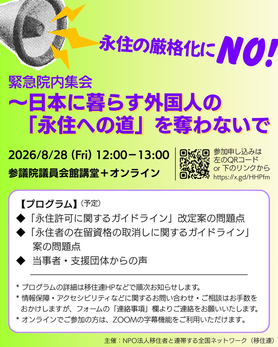 MigrantsSmj's tweet photo. ⚠️参加申し込み今日 (8/26) まで！
🚶ぜひ、会場でご参加ください！

🪧「永住の厳格化にNO！」緊急院内集会〜日本に暮らす外国人の「永住への道」を奪わないで

🗓️2026年８月28日（金）12時〜13時
📍参議院議員会館講堂＋オンライン

🧑‍🏫プログラム（予定）
◆「永住許可に関するガイドライン」改定案の問題点　鈴木江理子（移住連共同代表理事、国士舘大学）
◆「永住者の在留資格の取消しに関するガイドライン」案の問題点　丸山由紀（移住連運営委員、弁護士）
◆当事者・支援団体からの声

✅参加申込（締切:8/26）
画像のリンク・QRコード、また下記のリンクからフォームにご記入ください。
参加申し込みフォーム: https://t.co/gpiUPS9doE
ーーーーー
2026年8月4日、出入国在留管理庁は、収入・年金、日本語能力、在留期間などについて、永住許可の要件を大幅に厳格化する新たなガイドライン案を公表しました。また、同時に公表された「永住者の在留資格の取消しに関するガイドライン案」は、すでに永住資格を得て日本に生活基盤を築いてきた人びとの法的地位を不安定化させるものです。これらの改定は、長年日本で暮らし、働き、家族や生活の基盤を築いてきた多くの外国籍者から永住への道を奪うとともに、将来にわたって不安定な在留資格・法的地位にとどめるものです。このような政策は、外国人と日本人との間に分断を生み、多民族・多文化共生社会の基盤を損なうものにほかなりません。
外国籍当事者や支援団体の声を広く伝え、２つのガイドライン案の問題点を明らかにし、その撤回を求めるため、緊急院内集会を開催します。
ぜひご参加ください！
ーーーーー
*情報保障・アクセシビリティなどに関するお問い合わせ・ご相談はお手数をおかけしますが、フォームの「連絡事項」欄よりご連絡をお願いいたします。
*オンラインでご参加の方は、ZOOMの字幕機能をご利用いただけます。