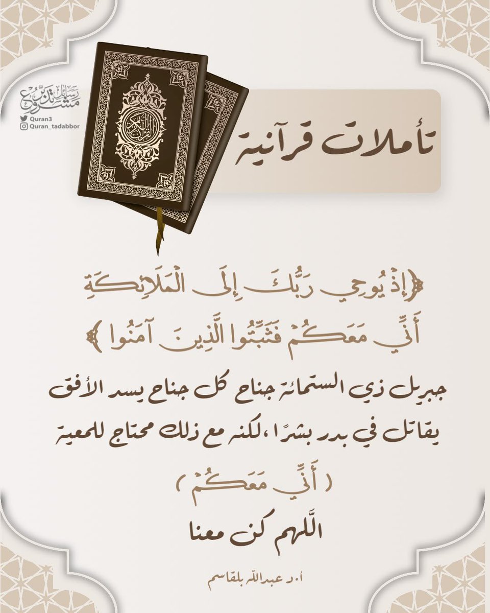 Quran3's tweet photo. 📗 تأملات قرآنية ••

﴿إِذْ يُوحِي رَبُّكَ إِلَى الْمَلَائِكَةِ
أَنِّي مَعَكُمْ فَثَبِّتُوا الَّذِينَ آمَنُوا ﴾

جبريل ذي الستمائة جناح
كل جناح يسد الأفق، يقاتل
في بدر بشراً ،

لكنه مع ذلك محتاج للمعية.

( أَنِّي مَعَكُمْ  )
اللهم كن معنا . 

أ.د #عبدالله_بلقاسم
#تدبر https://t.co/JptmL7DOpr