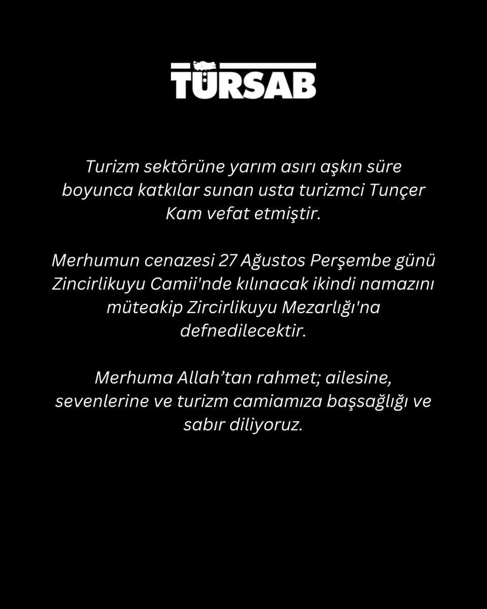 tursaborgtr's tweet photo. Turizm sektörüne yarım asırı aşkın süre boyunca katkılar sunan usta turizmci Tunçer Kam vefat etmiştir.

Merhumun cenazesi 27 Ağustos Perşembe günü Zincirlikuyu Camii'nde kılınacak ikindi namazını müteakip Zircirlikuyu Mezarlığı'na defnedilecektir.

Merhuma Allah’tan rahmet; ailesine, sevenlerine ve turizm camiamıza başsağlığı ve sabır diliyoruz.