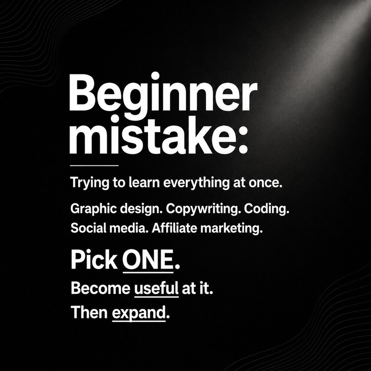hanson_james1's tweet photo. #onlineincome #buildfromscratch  
Beginner mistake:
Trying to learn everything at once.
Graphic design. Copywriting. Coding. Social media. Affiliate marketing.
Pick ONE.
Become useful at it.
Then expand. https://t.co/DEEEoqdVI8