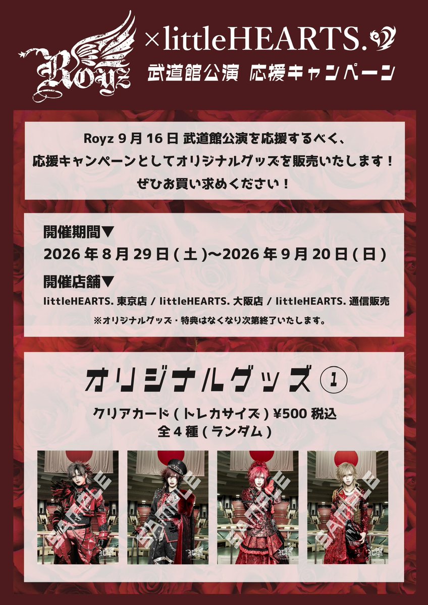 littleHEARTS_'s tweet photo. 【Royz×littleHEARTS.】
Royz武道館応援キャンペーン開催決定！！
 
Royz 9月16日 武道館公演を応援するべく、応援キャンペーンとしてオリジナルグッズを販売いたします！ぜひお買い求めください！
 
＜オリジナルグッズ＞
◆オリジナルグッズ①
クリアカード(トレカサイズ)
¥500(税込) 全4種よりランダムで販売
 
◆オリジナルグッズ②
缶バッジ 56mm ¥600(税込)
・第一弾 (8/29〜)
全8種よりランダムで販売
・第二弾 (9/5〜)
全8種よりランダムで販売
 
★オリジナルグッズを¥5,000(税込)ご購入の方にポストカードをプレゼント！
 
＜開催期間＞
2026年8月29日(土)〜2026年9月20日(日)
 
＜開催店舗＞
littleHEARTS.東京店
littleHEARTS.大阪店
littleHEARTS.通信販売
★Royz特設ページはこちら↓
https://t.co/B5P022mX5R
 
※オリジナルグッズ/特典はなくなり次第終了いたします。