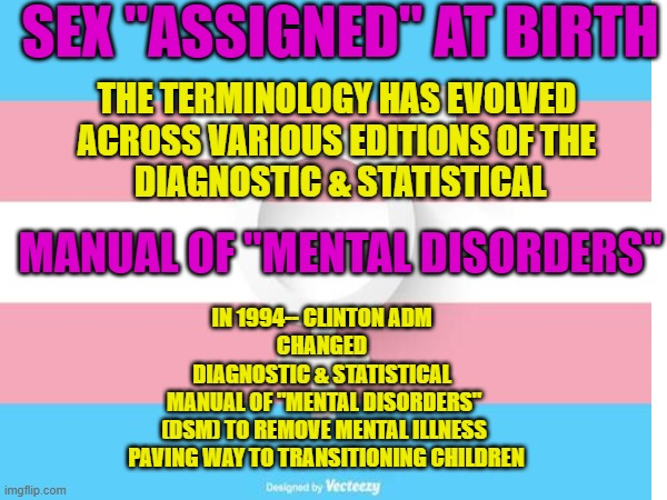 DrMarkDHamilton's tweet photo. "CRIMINALITY OF #TRANSING CHILDREN"
existed til- CLINTON ADM 1994
The 4th ed 1994 of DIAGNOSTIC & STATISTICAL "MANUAL of MENTAL DISORDERS"
(DSM) maintained by the 🇺🇸PSYCHIATRIC ASSOC,
ended "THE🏳️⚧️OF👨👧👧as CRIMINAL" & terms
"ASSIGNED SEX" introduced🤔
@SheriCarter18 @retrover16 https://t.co/lCjwCpfQqs