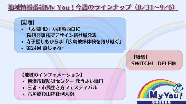 youtv_official's tweet photo. 📣#YOUテレビ 地域情報番組 #MyYou!

📡今週の放送内容
▶寺子屋しもひらま「広島被爆体験を語り継ぐ」
▶SWITCH!　DELE㈱
▶横浜市民防災センター ぼうさい縁日
▶六角橋杉山神社例大祭

ほか

📺地上11ch
毎日 10:00/13:00/16:00/19:00
▼身近な情報・番組感想募集中 https://t.co/OyBjxyV4Uq