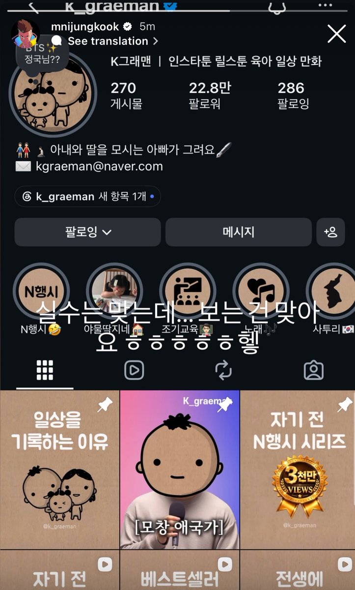 archiveforJK's tweet photo. jungkook instagram story:

“it (the follow) was an accident… but i really do watch your content hahaha hehe.”

for context: jungkook had accidentally followed @/k_graeman on instagram, a cartoonist known for his family cartoons and acrostic poems! 

upon jungkook’s follow, k_graeman reacted to it on his instagram story saying that even if it was a mistake, he was still very thankful and honored to have jungkook watch his videos! so jungkook was replying to this🥺🤍