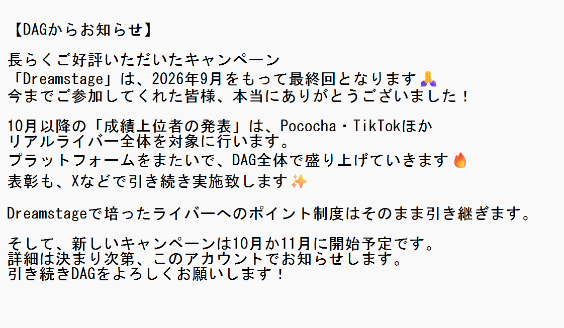 daglive111's tweet photo. 【お知らせ】
長らくご好評いただいたキャンペーン
「Dreamstage」は、2026年9月をもって最終回となります🙏
今までご参加してくれた皆様、本当にありがとうございました！
そして、新しいキャンペーンは10月か11月に開始予定です。
詳細は決まり次第、このアカウントでお知らせします。
引き続きDAGをよろしくお願いします！