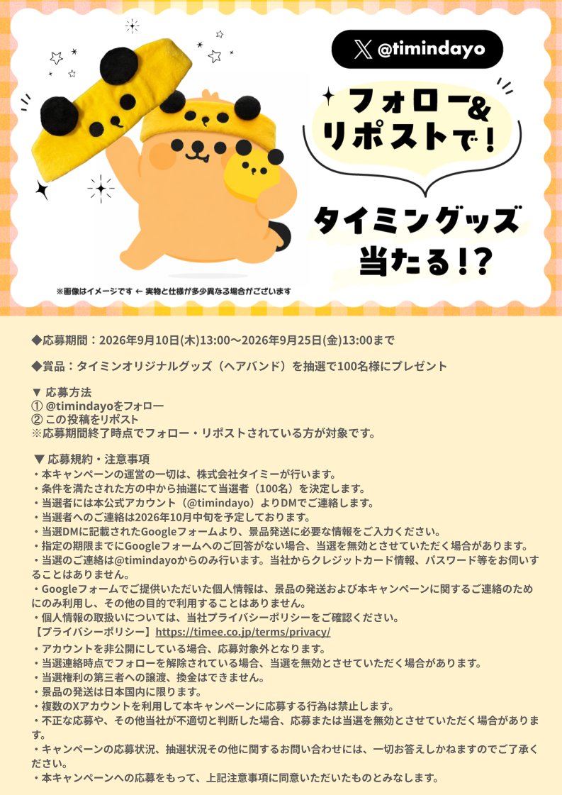 timindayo's tweet photo. ＼タイミンのおともだち登場！お名前大募集！／

みんなでアイデアを出して素敵な名前をつけてね！
選ばれた方＆拡散してくれた方に豪華プレゼント🎁

🎁 賞品
・お名前採用者（最終選考に残った方10名様）：Amazonギフトカード 5,000円分
・フォロー＆リポストでタイミングッズ（抽選で100名様）：オリジナルヘアバンド

🗓️応募期間
・2026年9月10日(木)13:00〜2026年9月25日(金)13:00まで

📝 応募方法
▼お名前公募の詳細は下記フォームから
https://t.co/iKtQJ8VrFj
※フォームに記載の応募上のご注意と規約について、ご確認・ご同意の上ご応募ください。

▼フォロー＆リポスト
① @timindayo をフォロー
② この投稿をリポスト
※応募期間終了時点でフォロー・リポストされている方が対象です。
※応募規約・注意事項については添付の画像からご確認ください。

◆本キャンペーンはX Corp.が後援、承認、運営するものではありません。
#タイミン