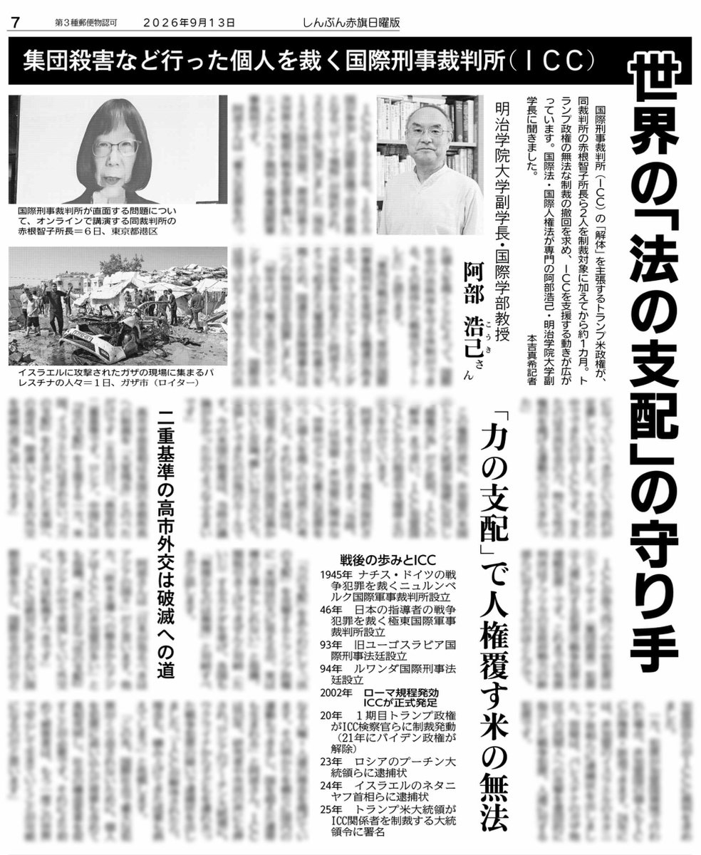 nitiyoutwitt's tweet photo. #赤旗日曜版 #9月13日号
集団殺害など行った個人を裁く #国際刑事裁判所（#ＩＣＣ）
世界の「法の支配」の守り手
明治学院大学副学長・国際学部教授　#阿部浩己（こうき）さん

国際刑事裁判所（ＩＣＣ）の「解体」を主張するトランプ米政権が、同裁判所の #赤根智子 所長ら２人を制裁対象に加えてから約１カ月。トランプ政権の無法な制裁の撤回を求め、ＩＣＣを支援する動きが広がっています。国際法・国際人権法が専門の阿部浩己・明治学院大学副学長に聞きました。
　本吉真希記者

　ＩＣＣは１９９８年、１６０カ国が参加した国際会議で設立根拠となる「ローマ規程」が採択され、２００２年に発足しました（現在１２５カ国が加盟）。源流は第２次世界大戦期の戦争犯罪を裁いたニュルンベルク裁判と極東国際軍事裁判です。
　阿部さんは「重大な犯罪を行った個人を裁くことによって、国際社会の法秩序を守る体制ができる。その期待から戦後がスタートした」と語ります。
　「東西冷戦が終わり、常設の国際刑事裁判所を実現する機運が高まる中、ユーゴスラビアとルワンダで民族紛争が起きた」と阿部さん。そこで起きた大量虐殺や性暴力を裁くため、国連安全保障理事会は二つの特別法廷を設置しました。
　「９０年代は人権の主流化やジェンダーの主流化が広がり、国際法は国ではなく人間を守るための法になっていくべきだという流れが定着していきました。その流れの中でできたのがＩＣＣです。支えたのは市民社会の力、特に女性の権利を掲げる運動の力が大きかった」

#日曜版電子版 はコチラ→https://t.co/floasar5aZ