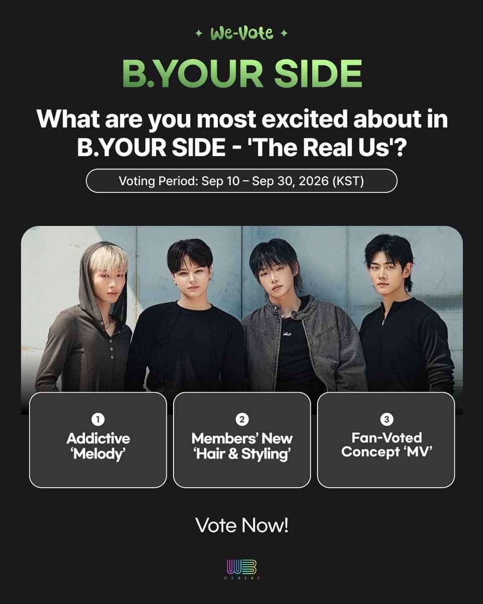 Webeat_Official's tweet photo. [We-Vote] B.YOUR SIDE Comeback Celebration Vote
Choose the candidate you are
most excited about and vote right now! 👇

1️⃣ Addictive 'Melody'
2️⃣ Members' New 'Hair & Styling'
3️⃣ Fan-Voted Concept 'MV'

🗓 Voting Period: Sep 10 – Sep 16, 2026 (KST)

Vote Now!

🔗https://t.co/0h0b5RV2FS