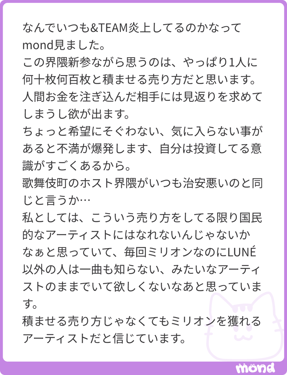 sen427_meow's tweet photo. 本当にこれだよ。送ってくれてありがとうございます😭ミリオンすごく嬉しいけど、今の売り方じゃ限界来るよね。数字の面でもどんな面でも。今回のサウチェの件とかモロにこれ。お金使った分見返りを求めるっていうのは抗えない心理だからこれも運営さんに目を覚まして欲しいです。やるならしっかりと計画立てて運営して欲しいし、そもそももっと違うやり方があるんじゃないかな？って思うし😭😭打ち上げに味しめてるのも本当に怖いよ😭😭😭😭数字は大事だけど公演前後に何個もオフイベ詰め込むのやめてあげて、休ませてあげて。オフイベある度に荒れててTLがピリついてる雰囲気の中やる9人だって大変だよ。体力もメンタルも。
#mond_sen427_meow_2