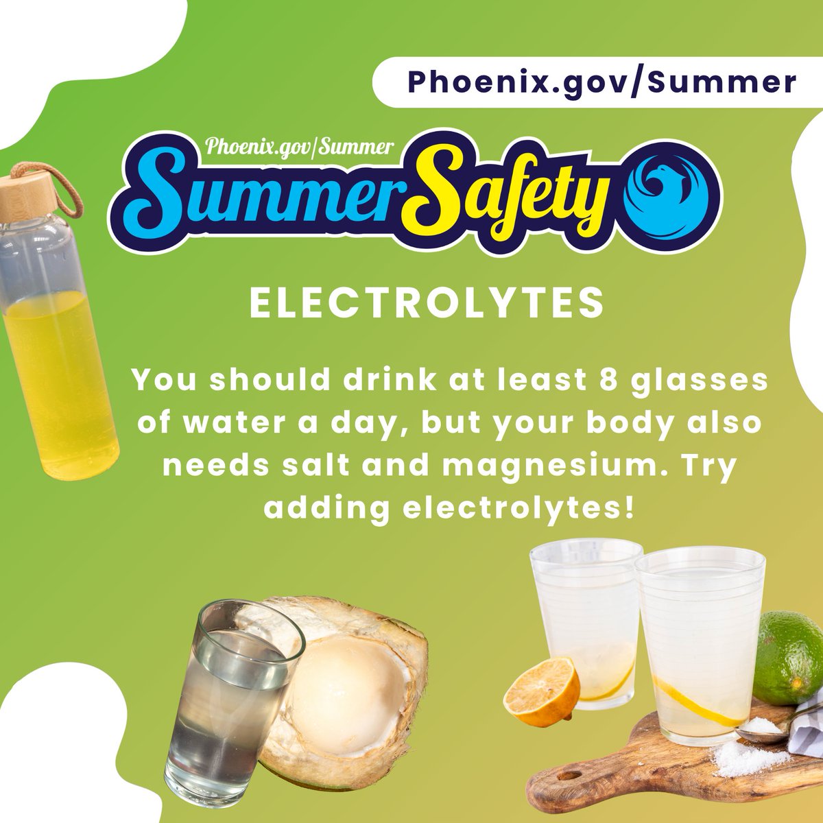 The image is a poster with a bright green background featuring the text "Phoenix.gov/Summer Safety" at the top. Below, it says "ELECTROLYTES" with advice to drink at least 8 glasses of water daily and to add salt and magnesium. Visual elements include a bottle of yellow drink, a coconut, two glasses of water, a lime, and a piece of ginger.