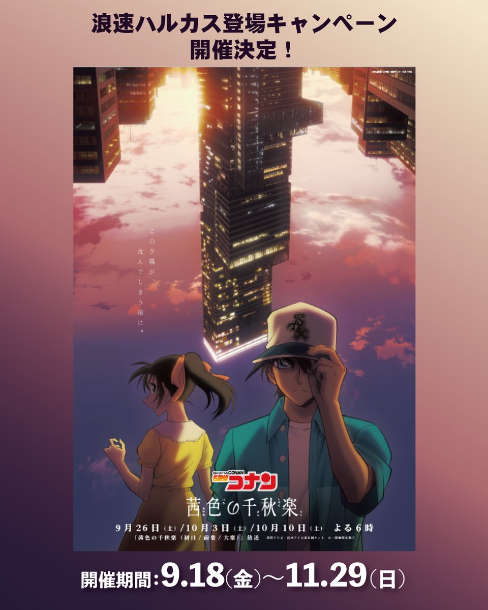 harukas300_ob's tweet photo. ／
「浪速ハルカス」登場記念キャンペーン実施決定🎊
＼

TVアニメ「名探偵コナン」『茜色の千秋楽』において「浪速ハルカス」が登場！！
それを記念してハルカス300（展望台）に加えて、あべの・天王寺エリアでも「名探偵コナン」の世界観をお楽しみいただけるキャンペーンを実施します🔍

・展望台アニメ特番追加展示
・あべの・天王寺エリア回遊キーワードラリー
・「茜色の千秋楽」フォトスポット
・てんしばOSAKAモニュメント特別装飾
・新作グッズ先行販売
などなど

9月18日スタートです📢
皆さま、お楽しみに！！

イベント詳細はこちら
https://t.co/9KVPNHYZCn

#浪速ハルカス #茜色の千秋楽 #ハルカスコナンコラボ #衝空の晴天台 #名探偵コナン #アニメコナン30周年 #harukas300