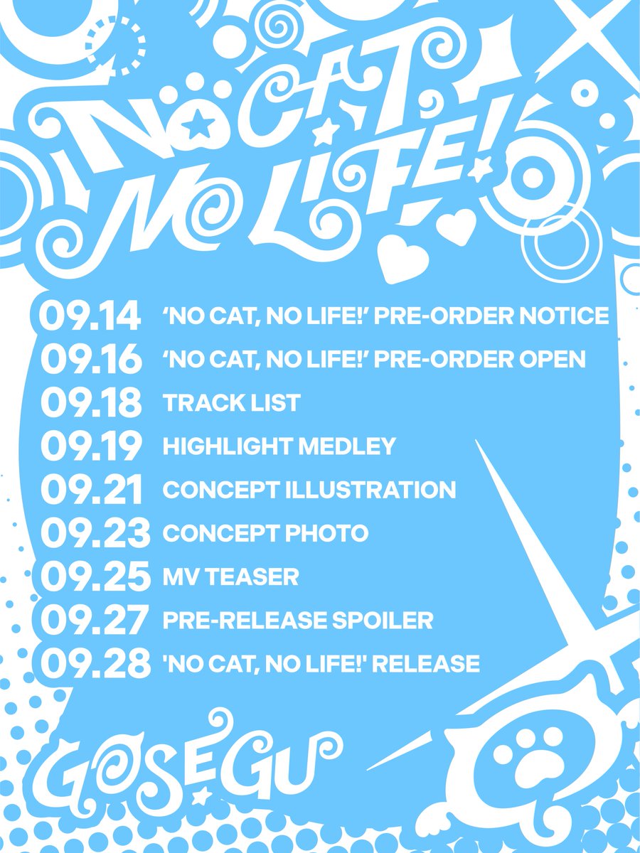 isegyeidol_ofcl's tweet photo. SCHEDULE POSTER

고세구 (GOSEGU) The 1st Single Album [NO CAT, NO LIFE!]

🐈‍⬛ 2026. 09. 28 6PM (KST)
🔗 PRE-SAVE https://t.co/KEX26iY7c7

⬥ 09.14 ‘NO CAT, NO LIFE!’ PRE-ORDER NOTICE
⬥ 09.16 ‘NO CAT, NO LIFE!’ PRE-ORDER OPEN
⬥ 09.18 TRACK LIST
⬥ 09.19 HIGHLIGHT MEDLEY
⬥ 09.21 CONCEPT ILLUSTRATION
⬥ 09.23 CONCEPT PHOTO
⬥ 09.25 MV TEASER
⬥ 09.27 PRE-RELEASE SPOILER
⬥ 09.28 'NO CAT, NO LIFE!' RELEASE 

싱글 앨범 발매 소식과 함께 고세구 공식 뮤직 채널이 새롭게 개설되었습니다.
앞으로 고세구의 다양한 음악 콘텐츠를 만나보실 수 있으니 팬 여러분의 많은 관심과 성원 부탁드립니다.

🎵 GOSEGU Music Channel
https://t.co/bJRhzh22vE 

#GOSEGU #고세구 #ISEGYEIDOL #이세계아이돌

#NOCATNOLIFE #노캣노라이프 #GOSEGU_NOCATNOLIFE