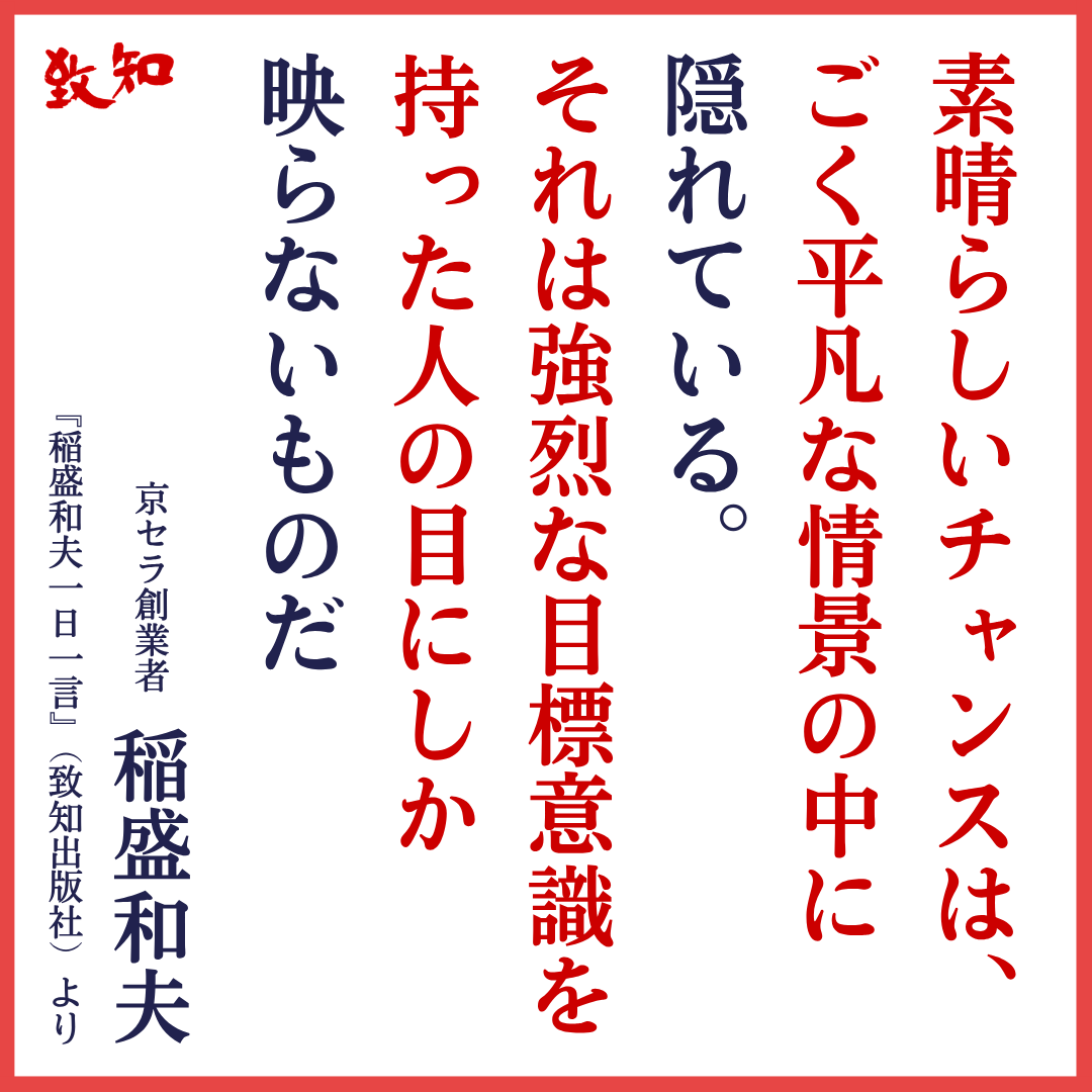 chichi_words's tweet photo. ■ チャンスをつかむ人の条件
───────────────────

📚自分の使命、生き方の指針を探しているあなたへ――
　『致知』４８周年の節目に、創刊記念キャンペーンを実施中です。
　👉　https://t.co/jfO5HKbOsk

 ・-・-・-・-・-・-・-・-・-・-・-・

おはようございます🌞
編集部のＯです。

人生を変えるような〝チャンス〟
それはどこにあるのでしょうか。

京セラ・ＫＤＤＩという日本を代表する会社を
一から立ち上げた稲盛和夫さんの
この言葉には、実感がこもっています。

素晴らしいチャンスは、
平凡な情景の中に隠れている……

そのチャンスをつかむコツは、
まさに運をつかむコツと
全く同じでしょう🧑🏻‍🏫

チャンスと目標意識は、
セットなのだと教えられました💡

📒稲盛和夫が即答した「人生で一番大事なもの」
　👉　https://t.co/dG6W6O4MWB

 ・-・-・-・-・-・-・-・-・-・-・-・

📨稲盛和夫さんから『致知』へ🖊

　人生の成功、不成功のみならず、
　経営の成功、不成功を決めるのも
　人の心です。

　私は京セラ創業直後から
　人の心が経営を決めることに気づき、
　それ以来、心をベースとした経営を
　実行してきました。

　我が国に有力な経営誌は数々ありますが、
　その中でも、人の心に焦点をあてた
　編集方針を貫いておられる
　『致知』は際だっています。

　日本経済の発展、時代の変化と共に、
　『致知』の存在は
　ますます重要になるでしょう。

　　――稲盛和夫（京セラ名誉会長）

 ・-・-・-・-・-・-・-・-・-・-・-・

#致知 #致知出版社 #月刊誌 #人間学 #人間力 #人格力 #致知一日一言 #致知きょうの言葉 #人生の真理 #モチベーション #仕事力 #稲盛和夫 #鹿児島 #盛和塾 #稲盛和夫一日一言 #大切なこと #京セラ #JALの奇跡 #感謝 #感動 #人生の秘訣 #人生のドラマ #運をつかむ