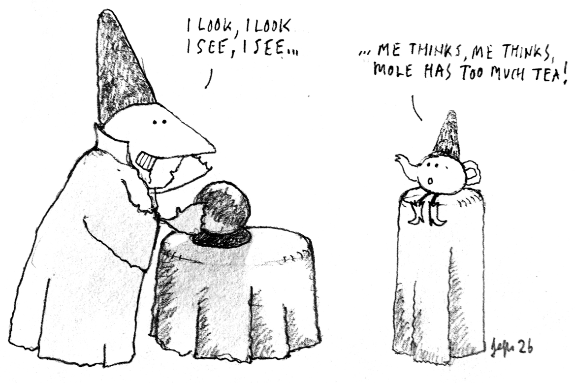Original artwork by Pete Jeffs. Sketch of ‘Mole’ wearing a pointed hat looking at a crystal ball. Mole is saying “I look, I look, I see, I see...” The teapot, which is also wearing a pointed hat and sitting on a table responds, “…me thinks, me thinks, Mole has had too much tea!”
