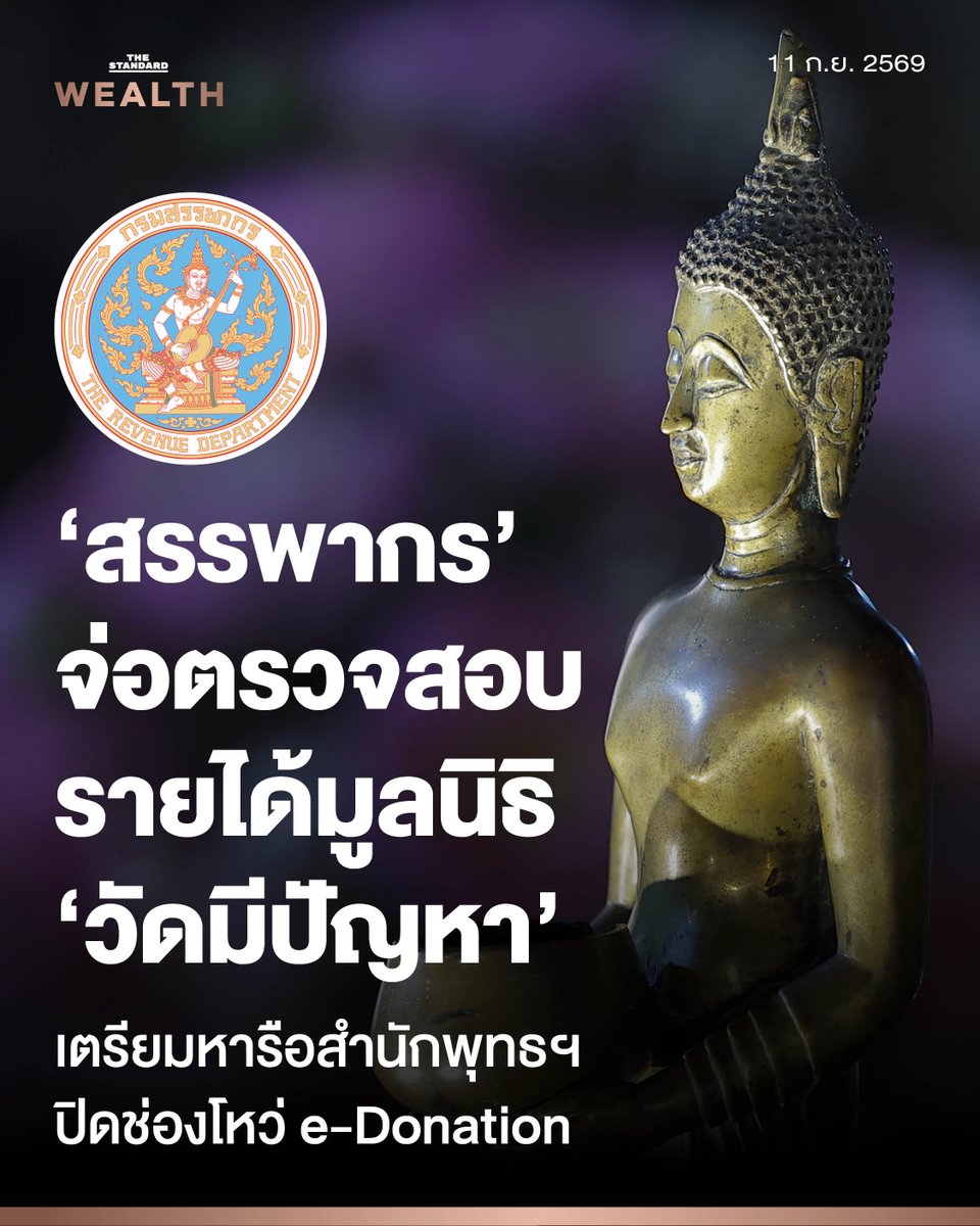 Standard_Wealth's tweet photo. ‘สรรพากร’ จ่อตรวจสอบรายได้มูลนิธิวัดพุทไธศวรรย์ เตรียมหารือ ‘สำนักพุทธฯ’ 22 ก.ย. นี้ ปิดช่องโหว่ e-Donation

กรมสรรพากรจ่อตรวจสอบรายได้มูลนิธิวัดพุทไธศวรรย์ เตรียมหารือสำนักพุทธฯ ในวันที่ 22 ก.ย.นี้ เพื่อปิดช่องโหว่ระบบ e-Donation และย้ำหลักการปฏิบัติตามกฎหมายภาษีที่ถูกต้องสำหรับวัด

วันนี้ (10 กันยายน) สมศักดิ์ อนันทวัฒน์ อธิบดีกรมสรรพากร เปิดเผยว่า กรมสรรพากรเตรียมหารือสำนักงานพระพุทธศาสนาแห่งชาติ (พศ.) ในวันที่ 22 กันยายนนี้ เกี่ยวกับประเด็นเรื่อง e-Donation และเรื่องหน้าที่ของวัดในการปฏิบัติตามกฎหมายภาษีให้ถูกต้อง หลังเกิดกรณีอื้อฉาวเกี่ยวกับพฤติกรรมฟอกเงินวัดและเบียดบังทรัพย์ของเจ้าอาวาสวัดพุทไธศวรรย์

สมศักดิ์ยังย้ำว่า ตั้งแต่วันที่ 1 มกราคม 2569 เป็นต้นมา กรมสรรพากรกำหนดให้องค์การสาธารณกุศล เช่น วัด มูลนิธิ และสมาคม รับบริจาคผ่านระบบ ‘e-Donation เท่านั้น’ หากผู้บริจาคต้องการนำเงินบริจาคไปใช้สิทธิลดหย่อนภาษี

สมศักดิ์ระบุว่า สำหรับกรณีวัดที่เป็นข่าวอยู่ในขณะนี้ กรมสรรพากรเตรียมเข้าไปติดตามดูรายได้ของมูลนิธิของวัดดังกล่าว เนื่องจากมูลนิธิหรือสมาคมที่ไม่ใช่องค์การสาธารณกุศล ถ้ามีรายได้ที่ไม่ใช่เงินบริจาค มีหน้าที่ต้องเสียภาษี ผ่านการยื่นแบบ ภ.ง.ด.55 ขณะที่เงินบริจาคยังได้รับยกเว้นภาษีตามเงื่อนไข

พร้อมเปิดเผยข้อมูลว่า ปัจจุบันมีศาสนสถานประมาณ 46,000 แห่งเข้าสู่ระบบ e-Donation แล้ว โดยจำนวนนี้เป็นวัดพุทธประมาณ 43,000 แห่ง จากวัดพุทธทั่วประเทศราว 45,000 แห่ง คิดเป็นเกือบ 99%

สำหรับยอดเงินบริจาคผ่าน e-Donation ทั้งระบบ ซึ่งรวมวัด โรงเรียน โรงพยาบาล มูลนิธิ และสมาคม ปี 2568 อยู่ที่ประมาณ 34,000 ล้านบาท ขณะที่ปี 2569 มียอดสะสมประมาณ 23,000 ล้านบาท

ขณะที่ สลักจิต พงษ์ศิริจันทร์ ที่ปรึกษาด้านยุทธศาสตร์การจัดเก็บภาษี (กลุ่มธุรกรรมทางการเงินการธนาคาร) กรมสรรพากร กล่าวย้ำว่า ‘ประชาชนผู้บริจาคเงิน’ ถือเป็นส่วนสำคัญที่สุดในเพิ่มความโปร่งใสในกระบวนการบริจาคเงินให้ศาสนสถาน โดยอธิบายว่า การบริจาคเงินผ่านการสแกน QR Code ในระบบ e-Donation ธุรกรรมจะถูกบันทึกเข้าระบบของกรมสรรพากร ทำให้สำนักพุทธฯ เข้ามาตรวจสอบได้

ภาพ: ชาติกล้า สำเนียงแจ่ม

#TheStandardWealth