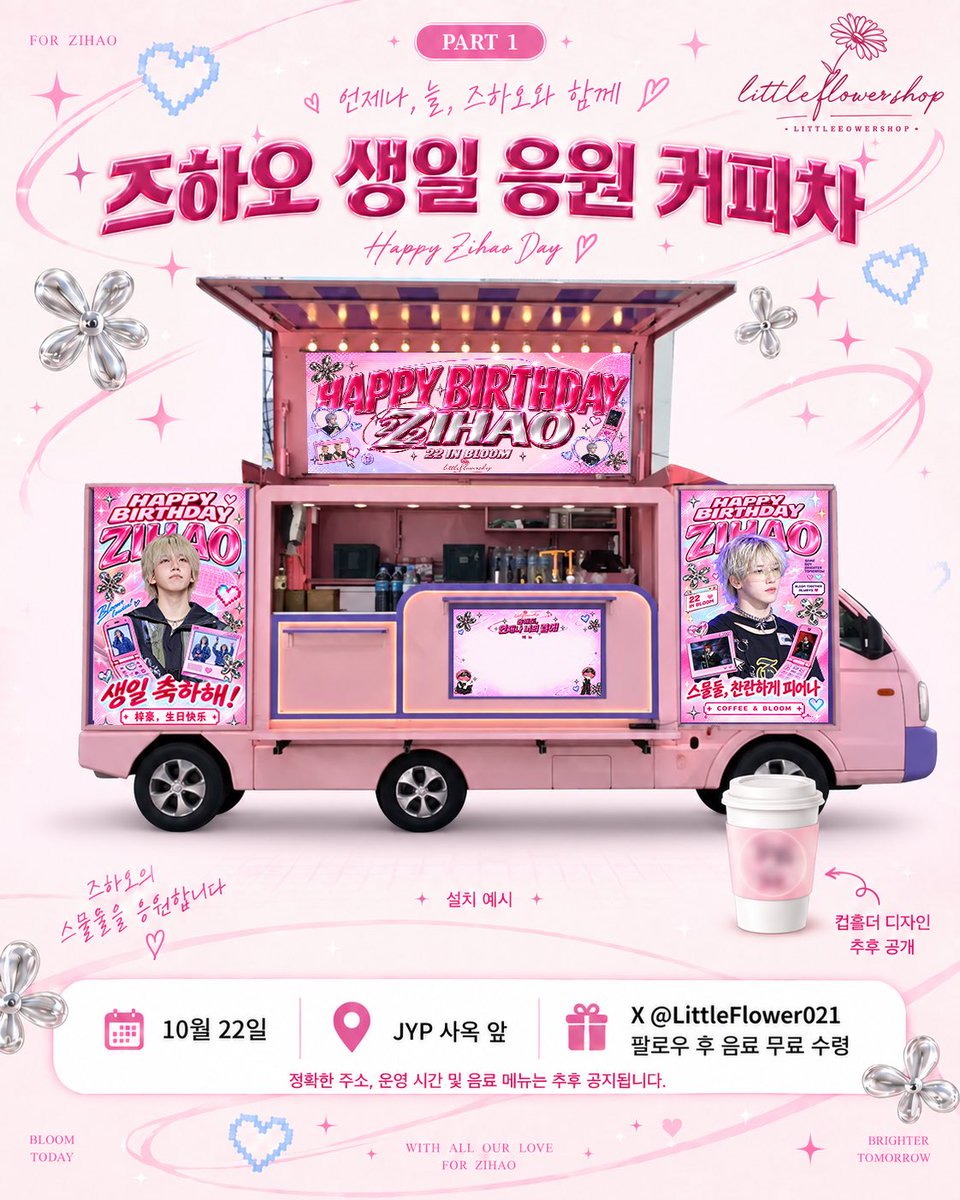 LittleFlower021's tweet photo. 🌸 22 IN BLOOM
ZIHAO 22nd Birthday Support Plan
작았던 소년이 어느새 스물둘이 되어, 새로운 팀과 함께 또 하나의 시작 앞에 서 있습니다.
오랜 시간 피어나는 모습을 지켜봐 온 만큼, 스물둘의 즈하오가 새로운 무대에서 자신만의 빛으로 더 자유롭게, 더 눈부시게, 더 찬란하게 피어나길 바랍니다.
22 IN BLOOM
지금도 피어나고, 앞으로 더 많이 피어나길 🌸
더 큰 무대에서 만나자 Another year, always with you ♡ 
🌸 22 IN BLOOM
ZIHAO 22nd Birthday Support Plan
The little boy we once knew has now turned twenty-two, standing at the beginning of another new chapter with a new team.
Having watched you bloom over all these years, may you step onto this new stage freer, brighter, and ready to bloom even more brilliantly in your own light.
22 IN BLOOM. Blooming now, with so much more yet to bloom. 🌸
Let’s meet again on a bigger stage. Another year, always with you ♡ 
☕ PART 1 · BIRTHDAY COFFEE TRUCK
22 IN BLOOM의 첫 번째 페이지, 즈하오의 스물두 번째 생일을 위한 커피차를 준비했습니다. 🌸
📅 10월 22일 📍 JYP 사옥 앞 ☕ X @LittleFlower021 팔로우 후 음료 무료 수령 🎀 컵홀더 디자인 추후 공개
정확한 주소, 운영 시간 및 음료 메뉴는 추후 안내드리겠습니다.
Come celebrate Zihao in full bloom with us ♡
☕ PART 1 · BIRTHDAY COFFEE TRUCK
The first chapter of 22 IN BLOOM begins with a birthday coffee truck for Zihao.
📅 October 22 📍 In front of the JYP building ☕ Follow @LittleFlower021 on X to receive a complimentary drink 🎀 Cup sleeve design coming soon
Exact location, operating hours, and drink menu will be announced later.
Come celebrate Zihao in full bloom with us ♡