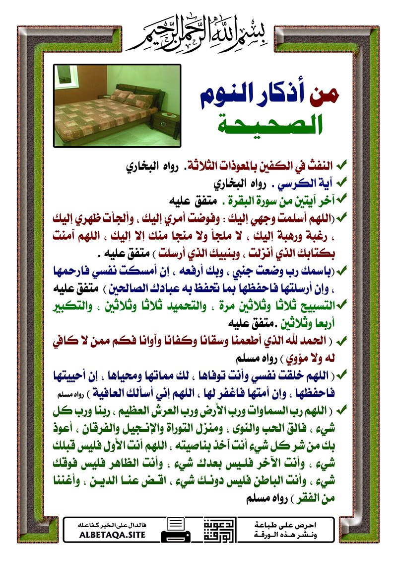 FNkREF's tweet photo. من أذكار النوم الصحيحة
– النفث في الكفين بالمعوذات الثلاثة. رواه البخاري
–  آية الكرسي . رواه البخاري
– آخر آيتين من سورة البقرة . متفق عليه
– (اللهم أسلمت وجهي إليك : وفوضت أمري إليك ، وألجأت ظهري إليك ، رغبة ورهبة إليك ، لا ملجأ ولا منجا منك إلا إليك ، اللهم آمنت بكتابك الذي أنزلت ، وبنبيك الذي أرسلت .) متفق عليه .
– (باسمك رب وضعت جنبي ، وبك أرفعه ، إن أمسكت نفسي فارحمها ، وإن أرسلتها فاحفظها بما تحفظ به عبادك الصالحين )  متفق عليه
– التسبيح ثلاثا وثلاثين مرة ، والتحميد ثلاثا وثلاثين ، والتكبير أربعا وثلاثين .
متفق عليه
– ( الحمد لله الذي أطعمنا وسقانا وكفانا وآوانا فكم ممن لا كافي له ولا مؤوي )
رواه مسلم
– ( اللهم خلقت نفسي وأنت توفاها ، لك مماتها ومحياها ، إن أحييتها فاحفظها ، وإن أمتها فاغفر لها ، اللهم إني أسألك العافية ) رواه مسلم ( 2712 )
– ( اللهم رب السماوات ورب الأرض ورب العرش العظيم ، ربنا ورب كل شيء ، فالق الحب والنوى ، ومنزل التوراة والإنجيل والفرقان ، أعوذ بك من شر كل شيء أنت آخذ بناصيته ، اللهم أنت الأول فليس قبلك شيء ، وأنت الآخر فليس بعدك شيء ، وأنت الظاهر فليس فوقك شيء ، وأنت الباطن فليس دونك شيء ، اقض عنا الدين ، وأغننا من الفقر ) رواه مسلم