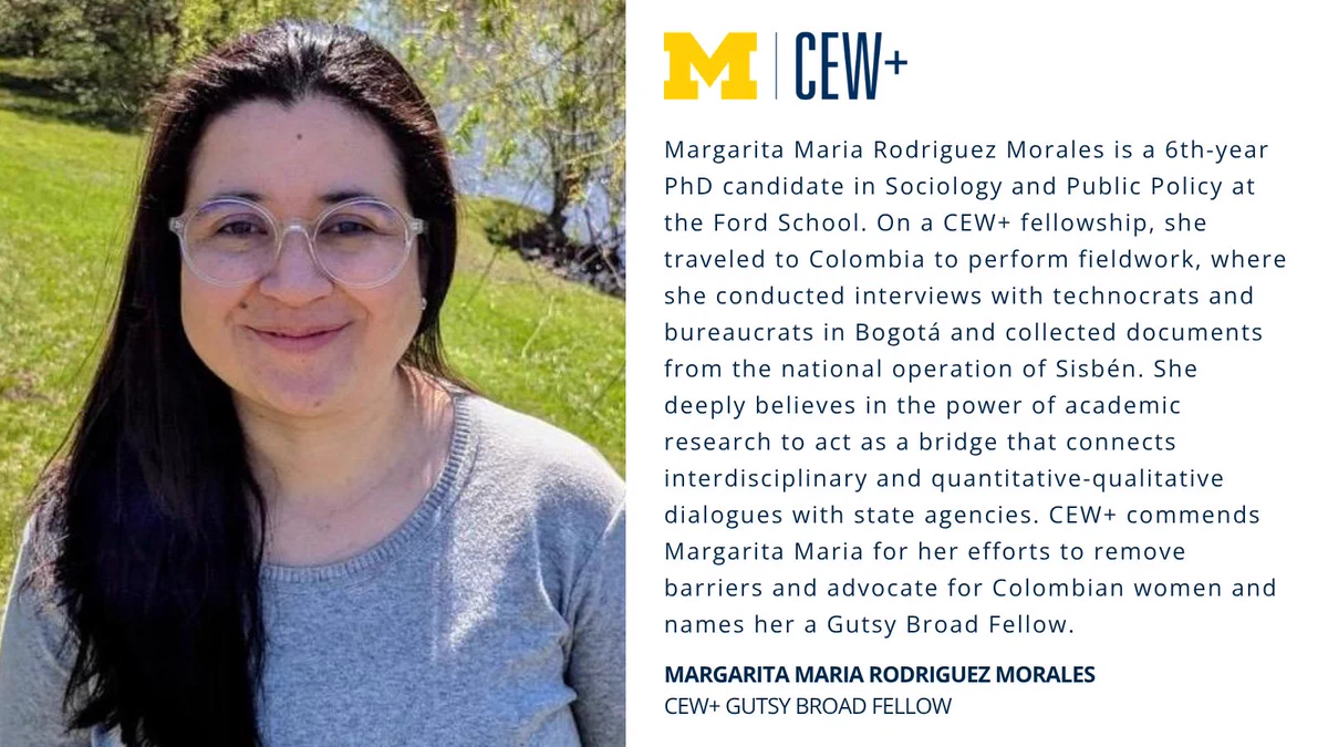 This image features an individual with long hair and glasses, smiling at the camera. The background includes text describing Margarita Maria Rodriguez Morales, a 6th-year PhD candidate in Sociology and Public Policy at the Ford School. The text highlights her fieldwork in Colombia, her role in academic research, and her recognition as a CEW+ Gutsy Broad Fellow. Logos for the University of Michigan and CEW+ are present.