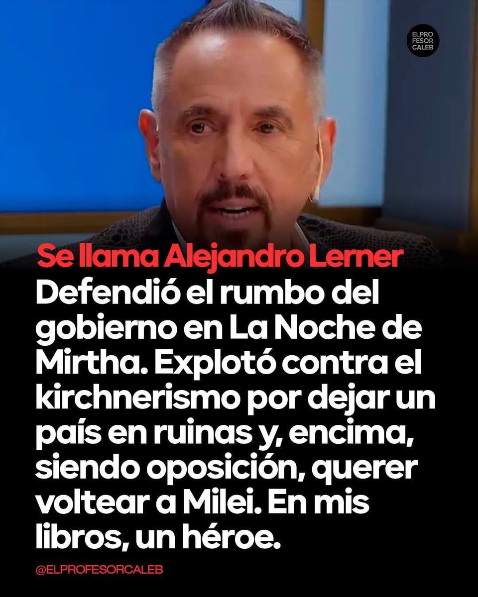 OlgaMosser's tweet photo. Con la calma de quien lleva décadas mirando a la Argentina a los ojos, Lerner dijo lo que pocos se animan a pronunciar sin temblar, que este país ha sido violado. 

Como una mujer abusada por quienes debían cuidarla. Por sus propios dirigentes. Los de los últimos cincuenta años. Los que debían construir hospitales dignos de los mejores médicos del mundo, escuelas para los maestros más comprometidos, un Estado que sirviera al pueblo y no se sirviera de él. Y no lo hicieron. Ninguno.

“La corrupción se volvió cultural… y moral”, dijo. “Nos dejamos arruinar el país demasiado.” Y por eso, ahora que alguien intenta cambiar el rumbo, hace falta paciencia. Continuidad. La voluntad férrea de hacer las cosas bien, aunque duela, aunque cueste, aunque griten.

Porque la verdadera reconstrucción no nace del relato ni del resentimiento. Nace de las ideas correctas, que el Estado no es un botín, que la riqueza no se reparte robándola, que un pueblo no se eleva con más planes y más mentiras, sino con trabajo, con honestidad, con un proyecto de país que no se reinvente cada cuatro años según el interés del que manda. Nace de la voluntad de hacer las cosas bien, aunque eso signifique enfrentar a quienes se enriquecieron mientras el país se empobrecía.

Y ahí aparece el peor enemigo. No el extranjero. No el “ajuste”. El peor enemigo es la oposición tocada en sus intereses. La que, después de dejar el país en ruinas, ahora que está afuera del poder, prefiere que el barco se hunda antes que verlo navegar sin ellos a bordo. 

La que convierte el fracaso del gobierno actual en su única esperanza de regreso. La que, en nombre del “pueblo”, trabaja para que el pueblo vuelva a necesitarlos.

Esa no es oposición. Es la traición a la patria hecha carne. El enemigo más íntimo y más peligroso, el que nace de adentro, el que conoce cada debilidad, el que prefiere el desastre colectivo antes que perder sus privilegios.

Lerner no habló desde la trinchera. Habló desde la verdad que duele. Desde la lucidez de quien ama a este país lo suficiente como para no mentirle. Y por eso, como dice este cartel, es un héroe.

Porque los héroes no son los que gritan más fuerte. Son los que se atreven a decir, en medio del ruido, que hay que tener paciencia… porque ya nos dejamos arruinar demasiado. Y que esta vez, por fin, hay que hacer las cosas bien.
VLLC!