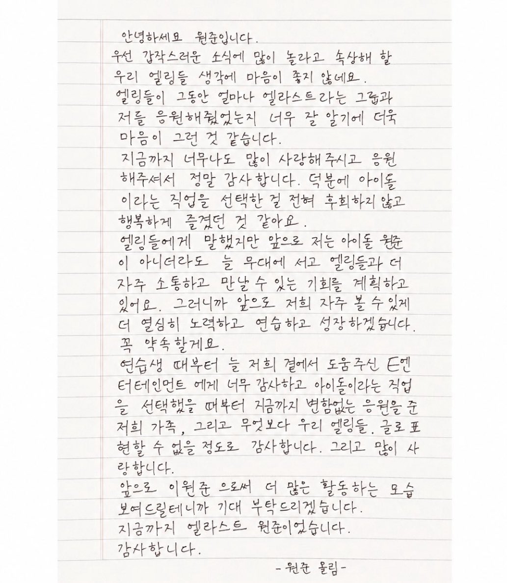 elroming_'s tweet photo. Wonjun ig letter eng translation 

🩷 https://t.co/fKJfn0llOO

'Hello, this is Wonjun.

First of all, my heart feels heavy thinking about all our ELRING who must be shocked and hurt by this sudden news.
I think it weighs on me even more because I know so well just how much you have supported E’LAST as a group, and me as well.

Thank you so, so much for all the love and support you’ve given us until now. Thanks to all of you, I don’t regret choosing to become an idol at all. I think I was able to be happy and truly enjoy this career.

I’ve told ELRING this before, but even if I’m no longer <idol Wonjun> I’m planning to continue standing on stage and create opportunities to communicate with and meet ELRING more often.
So I’ll work even harder, keep practicing, and continue growing so that we can see each other often in the future.

I promise you that.

I’m incredibly grateful to E Entertainment for always supporting and helping us since our trainee days.
And to my family, who have given me their unwavering support from the moment I chose to pursue a career as an idol until now.
And above all, to our ELRING. 

I’m more grateful than I could ever express in words.
And I love you so much.

From now on, I’ll show you more and more of my activities as Lee Wonjun, so I hope you’ll look forward to what’s ahead.

This has been E’LAST’s Wonjun.

Thank you.'