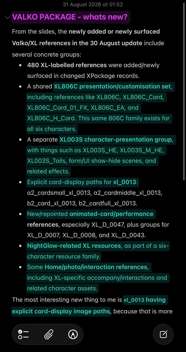 oxiddys's tweet photo. 💫  RESUMEN 💫

Bueno vi este resumen para las que aun no entienden la publicación de insta

He resumido los hallazgos específicos sobre Valko en la actualización de hoy

— Qué significan y qué novedades o cambios se han introducido?

Como pueden ver, se han realizado varios cambios en los archivos «XL». (XL = Xiao Lang = pequeño lobo)

Aunque no parece que vaya a formar parte del próximo *multiban*.

En esta actualización se ha añadido una nueva imagen para la carta (xl_0013); la actualización anterior no incluía esta en concreto. (La última captura de pantalla corresponde a la actualizaci��n anterior). Es muy probable que esta sea su carta para dicho *multiban*

Según las diapositivas, las referencias Valko/XL recién añadidas o recién mostradas en la actualización del 30 de agosto incluyen varios grupos concretos:

Se añadieron/mostraron 480 referencias etiquetadas como XL en los registros XPackage modificados.

Un conjunto compartido de presentación/personalización XL806C, que incluye referencias como XL806C, XL806C_Card, XL806C_Card_01_FX, XL806C_EA y XL806C_H_Card. Esta misma familia 806C existe para los seis caracteres.

Un grupo separado de presentación de caracteres XL003S, con elementos como XL003S_HE, XL003S_M_HE, XL003S_Tails, escenas de mostrar/ocultar formularios/UI y efectos relacionados

Rutas explícitas de visualización de tarjetas para xl_0013: a2_cardsmall_xl_0013, a2_cardmiddle_xl_0013, b2_card_xl_0013, b2_cardfull_xl_0013.

Nuevas referencias/redirecciones de tarjetas animadas/actuaciones, especialmente XL_D_0047, además de grupos para XL_D_0007, XL_D_0008 y XL_D_0043.

Recursos XL relacionados con NightGlow, como parte de una familia de recursos de seis personajes.

Algunas referencias de Inicio/foto/interacción, incluyendo acompañantes/interacciones específicos de XL y recursos de personajes relacionados.

Lo nuevo más interesante para mí es que xl_0013 tenga rutas explícitas de imágenes de visualización de tarjetas, porque eso es más b2_card_xl_0013, b2_cardfull_xl_0013.

Nuevas referencias de tarjetas animadas/actuaciones, especialmente XL_D_0047, además de grupos para XL_D_0007, XL_D_0008 y XL_D_0043.

Recursos XL relacionados con NightGlow, como parte de una familia de recursos de seis personajes.

Algunas referencias de Inicio/foto/interacción, incluyendo interacciones/acompañados específicos de XL y recursos de personajes relacionados.

Lo nuevo más interesante para mí es que xl_0013 tenga rutas de imagen de visualización de tarjeta explícitas, porque eso es más específico de la tarjeta que una referencia genérica del sistema.

Pero una advertencia: "recién salido a la luz" no significa automáticamente contenido recién creado. Algunos de estos pueden ser recursos más antiguos que fueron reempaquetados o referenciados por esta actualización

Por lo tanto, la conclusión más sólida es: la actualización afectó activamente al personaje, la carta, la presentación, la animación y la infraestructura de funciones compartidas de Valko. No se quedó ahí simplemente como datos residuales inactivos.

Así que esa es una muy buena noticia

C del resumen. ladsbirdiee
C de la info justiceforvalko2026