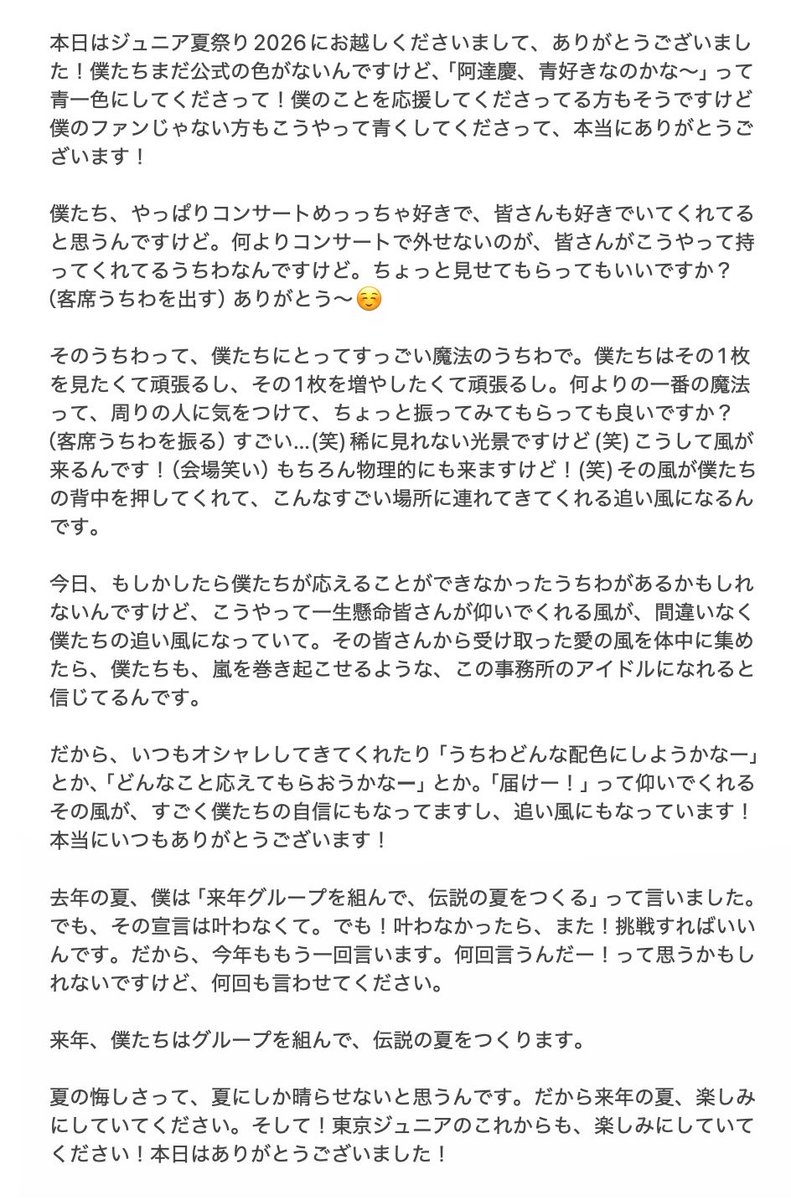 adachi_T_T's tweet photo. ジュニア夏祭り2026 8/31夜 オーラス📝💙
🌟阿達慶 挨拶
「去年の夏、僕は『来年グループを組んで、伝説の夏をつくる』って言いました。でもその宣言は叶わなくて。でも！叶わなかったら、また！挑戦すればいいんです。だから今年ももう一回言います。何回言うんだー！って思うかもしれないですけど、何回も言わせてください。来年、僕たちはグループを組んで、伝説の夏をつくります。夏の悔しさって、夏にしか晴らせないと思うんです。だから来年の夏、楽しみにしていてください。」