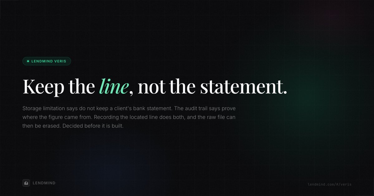 _lendmind's tweet photo. Veris reads a bank statement, finds the figure, records the line it came from.

We've decided the raw file goes after that. Storage limitation says don't keep it, the audit trail says prove it, and keeping the located line does both.

Written down before it's built. https://t.co/BugfEzBmuX