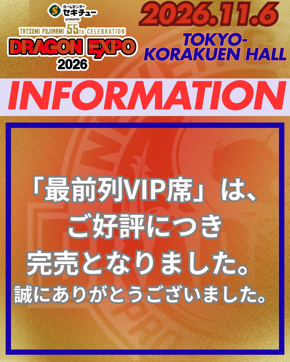 DraditionDragon's tweet photo. 📢11.6後楽園ホール大会情報📢

🔥「最前列VIP席」が完売！🔥

「最前列VIP席」は、ご好評につき完���となりました！
たくさんのお問い合わせ誠にありがとうございました。
また、「リングサイド席」も残席が少なくなっておりますので、ご希望のお席はお早めにお買い求めください！
皆様のご来場を心よりお待ちしております！

📢大会概要📢
・大会名：セキチューpresents TATSUMI FUJINAMI 55th
CELEBRATION. DRAGON EXPO 2026
・大会日程：2026年11月6日(金) 17:30開場/18:30試合開始
・会場：東京・後楽園ホール

・チケット価格 
🔶最前列VIP席　20000円(税込) ：大会記念特典&パンフレット付　※完売 
🔶リングサイド　10000円(税込)：大会記念パンフレット付　※残りわずか
🔶指定A席　7000円(税込) 
🔶指定B席　5000円(税込) 

・チケット情報： 以下プレイガイドで好評販売中！ 
🎟️ローソンチケット：
https://t.co/zvm5hQeXRP

🎟️イープラス：
https://t.co/QRbVWcgpfK

🎟️チケットぴあ：
https://t.co/fFcFYdmuh1

🎟️後楽園ホール前売所：
後楽園ホールビル 5F 後楽園ホール事務所(11:00～18:00)　
※夜興行のない日は、17:00まで 

ℹ️公式サイトこちら！
https://t.co/nlJifdRudM

※大会の詳しい情報などは随時ドラディション公式HP、SNSなどで発表いたします。

#ドラディション
#藤波辰爾
#セキチュー
#DRAGONEXPO