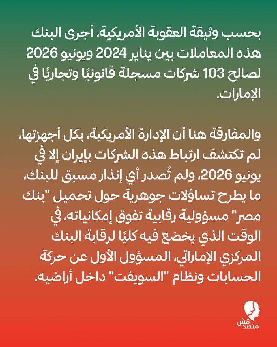 matsda2sh's tweet photo. 📌 "المنبوذ الاقتصادي".. كيف أوقعت أمريكا "بنك مصر" في فخ العقوبات الإيرانية؟

◾ تواجه فروع #بنك_مصر في الإمارات خطر "العزل المصرفي النهائي" وحظر الوصول إلى الدولار الأمريكي، بعد مقترح من وزارة الخزانة الأمريكية بفرض عقوبات قاسية ضمن حملة "المنبوذ الاقتصادي".

◾ الاتهام الموجه للبنك هو معالجة تحويلات مالية تُقدر بنحو 1.8 مليار دولار لصالح شركات صورية يُشتبه بارتباطها بالنظام المصرفي الخفي لإيران، وسط تحذيرات شديدة اللهجة للمؤسسات الدولية من التعامل مع فروع #البنك هناك.

◾ بحسب وثيقة العقوبة الأمريكية، أجرى البنك هذه المعاملات بين يناير 2024 ويونيو 2026 لصالح 103 شركات مسجلة قانونيًا وتجاريًا في الإمارات.

◾ والمفارقة هنا أن الإدارة الأمريكية، بكل أجهزتها، لم تكتشف ارتباط هذه الشركات بإيران إلا في يونيو 2026، ولم تُصدر أي إنذار مسبق للبنك، ما يطرح تساؤلات جوهرية حول تحميل "بنك #مصر" مسؤولية رقابية تفوق إمكانياته، في الوقت الذي يخضع فيه كليًا لرقابة البنك المركزي الإماراتي، المسؤول الأول عن حركة الحسابات ونظام "#السويفت" داخل أراضيه.

◾ ورغم تطمينات البنك بأن الإجراء يقتصر على فروع الإمارات، يحذر خبراء مصرفيون من أن البنوك الدولية قد تتجه لتجميد تعاملاتها مؤقتًا مع البنك الرئيسي تفاديًا لمخاطر السمعة.

◾ الأزمة لا تقتصر على السمعة فقط، بل تهدد شبكة فروع إماراتية تمتلك أصولًا تتجاوز 23.4 مليار درهم، وتضرب إيرادات ضخمة، حيث حققت هذه الفروع أرباحًا صافية بلغت 566.74 مليون درهم في 2025، تعتمد بشكل أساسي على الرسوم وحوالات #المغتربين التي باتت في مرمى العزل الدولاري.

#اعرف #تقارير #متصدقش
لو عندكم أي خبر أو معلومة محتاجين تتأكدوا منها ابعتولنا على رسايل الصفحة أو على ايميلنا: matsda2sh@gmail.com