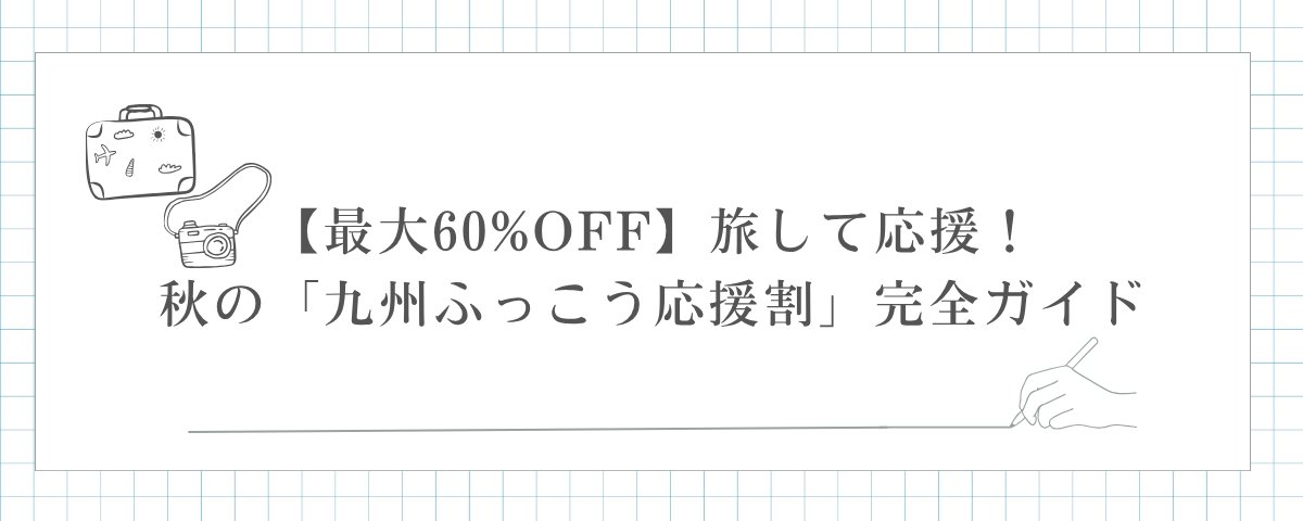 最大60%OFF】旅して応援！秋の「九州ふっこう応援割」完全ガイド