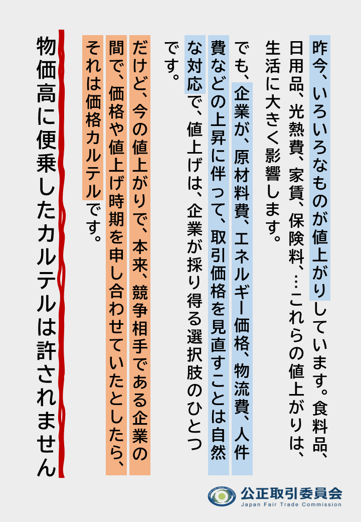 jftc's tweet photo. 【注意喚起】
昨今、様々なものが値上がりしています。
コスト上昇に伴い、企業が価格を見直すことは問題ではありませんが、企業同士が共同で価格を決めて競争を制限する行為は「カルテル」として禁止されています。
公正取引委員会はカルテルに対し厳正に対処します
https://t.co/xcimhdto2O
#物価高 https://t.co/FCByXjmnV9