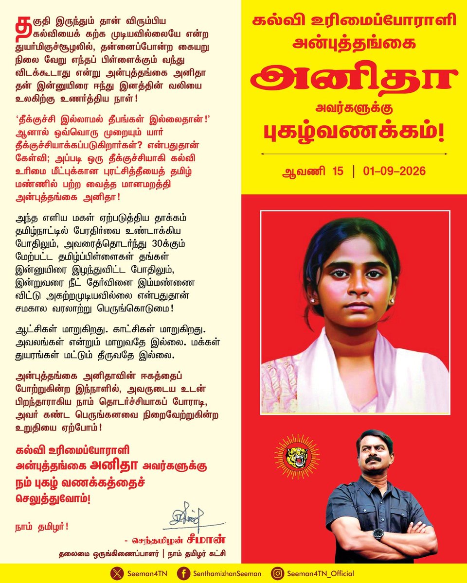 Seeman4TN's tweet photo. தகுதி இருந்தும் தான் விரும்பிய கல்வியைக் கற்க முடியவில்லையே என்ற துயர்மிகுச்சூழலில், தன்னைப்போன்ற கையறு நிலை வேறு எந்தப் பிள்ளைக்கும் வந்து விடக்கூடாது என்று அன்புத்தங்கை அனிதா தன் இன்னுயிரை ஈந்து இனத்தின் வலியை உலகிற்கு உணர்த்திய நாள்!

'தீக்குச்சி இல்லாமல் தீபங்கள் இல்லைதான்!’ ஆனால் ஒவ்வொரு முறையும் யார் தீக்குச்சியாக்கப்படுகிறார்கள்? என்பதுதான் கேள்வி; அப்படி ஒரு தீக்குச்சியாகி கல்வி உரிமை மீட்புக்கான புரட்சித்தீயைத் தமிழ் மண்ணில் பற்ற வைத்த மானமறத்தி அன்புத்தங்கை அனிதா!

அந்த எளிய மகள் ஏற்படுத்திய தாக்கம் தமிழ்நாட்டில் பேரதிர்வை உண்டாக்கிய போதிலும், அவரைத்தொடர்ந்து 30க்கும் மேற்பட்ட தமிழ்ப்பிள்ளைகள் தங்கள் இன்னுயிரை இழந்துவிட்ட போதிலும், இன்றுவரை நீட் தேர்வினை இம்மண்ணை விட்டு அகற்றமுடியவில்லை என்பதுதான் சமகால வரலாற்று பெருங்கொடுமை!

ஆட்சிகள் மாறுகிறது. காட்சிகள் மாறுகிறது. அவலங்கள் என்றும் மாறுவதே இல்லை. மக்கள் துயரங்கள் மட்டும் தீருவதே இல்லை. 

அன்புத்தங்கை அனிதாவின் ஈகத்தைப் போற்றுகின்ற இந்நாளில், அவருடைய உடன் பிறந்தாராகிய நாம் தொடர்ச்சியாகப் போராடி, அவர் கண்ட பெருங்கனவை நிறைவேற்றுகின்ற உறுதியை ஏற்போம்!

கல்வி உரிமைப்போராளி அன்புத்தங்கை அனிதா அவர்களுக்கு நம் புகழ் வணக்கத்தைச் செலுத்துவோம்!

நாம் தமிழர்!
