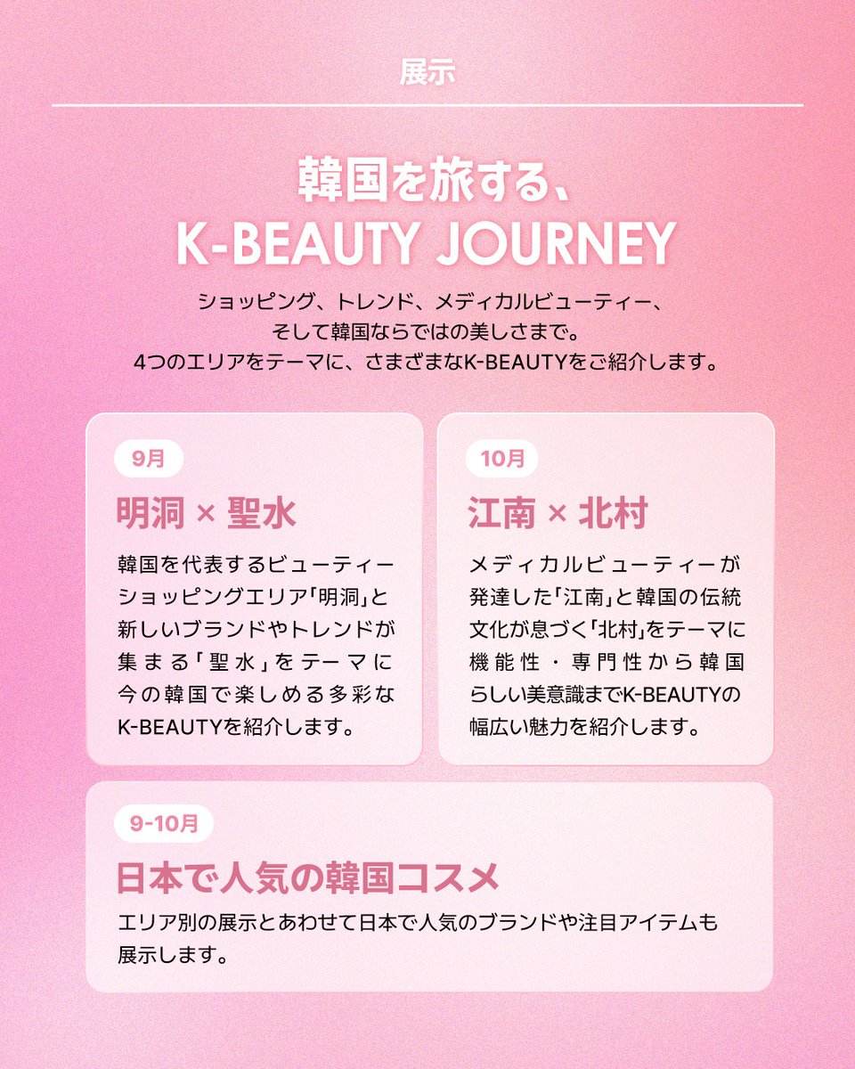 kccjp's tweet photo. 韓国の“今”を、東京で体験！✨
GLOBAL K-ZONEで楽しむ K-BEAUTY JOURNEY✈

9/5(土)〜11/7(土)は、明洞×聖水、江南×北村をテーマに、
さまざまなK-BEAUTYを紹介🫧

会場では
💗ラッキーカプセル
💄コスメすくい
🔍AI肌診断
など、いつでも楽しめるK-BEAUTY体験も！

さらに期間中は、
BEAUTY DRINK BAR🍸やリップグロス作り💄、コスメポーチ作り👝
など特別プログラムも開催予定✨

📍駐日韓国文化院｜10:00〜17:00
※グランドオープンは9/7(月)

詳細は公式HP・SNSで順次公開！

#GLOBALKZONE