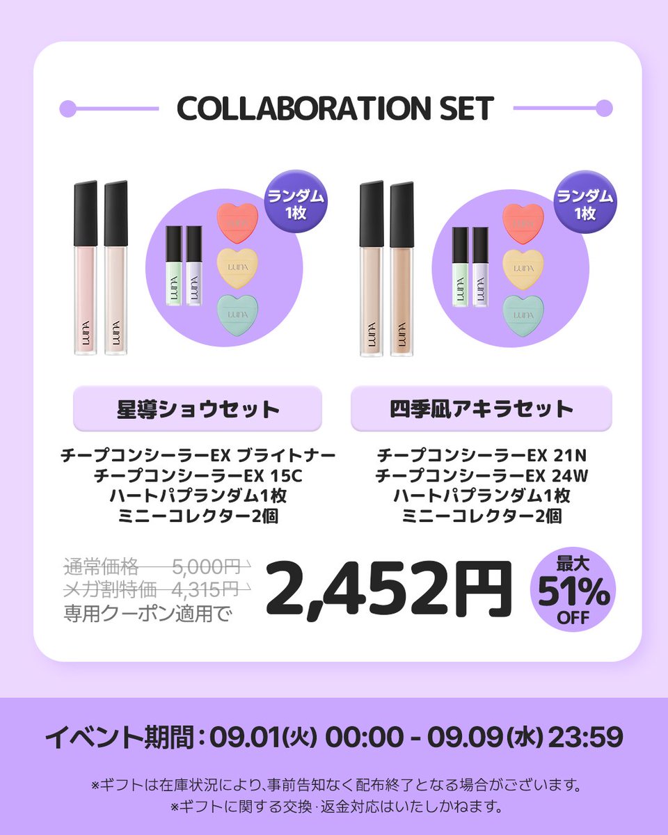 luna_makeup_jp's tweet photo. 四季凪アキラ×星導ショウ×LUNA
メガ割スペシャルコラボセットが登場！！

\星導ショウセット/
・チップコンシーラーEX ブライトナー
・チップコンシーラーEX 15C
・ハートパフ ランダム1枚

\四季凪アキラセット/
・チップコンシーラーEX 21N
・チップコンシーラーEX 24W
・ミニコレクター 2個

通常価格5,000円
→専用クーポン適用で2,452円
最大51％OFF✨

さらに、ライブ配信中に発表される
「シークレットクーポンコード」を使って購入した方限定！

抽選で10名様に
10,000円相当の豪華LUNAセットをプレゼント🎁

【応募方法】
①「シークレットクーポンコード」を使ってQoo10でLUNA製品を購入
② LUNA公式X（@luna_makeup_jp）をフォロー
③「#LUNAGIFT」とカート番号をつけてXに投稿

📅キャンペーン期間
9月1日（火）00:00～9月9日（水）23:59

📢当選者発表：9月10日（木）以降、
当選された方にLUNA公式XよりDMにて順次ご連絡いたします。

「シークレットクーポンコード」はライブ配信中に発表！
お見逃しなく👀

#LUNA #四季凪アキラ #星導ショウ #NIJISANJI