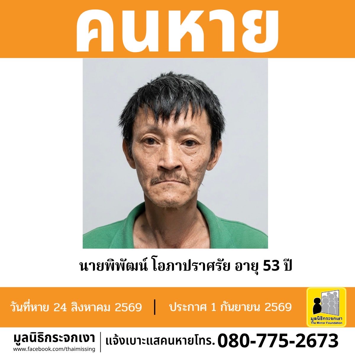 Mirror_org's tweet photo. คนหาย!!!

ชื่อ นายพิพัฒน์ โอภาปราศรัย หรือ ใช้ อายุ 53 ปี หายออกจากบริเวณโรงหนังกรุงสยาม ถนนพหลโยธิน แขวงอนุสาวรีย์ เขตบางเขน กรุงเทพมหานคร เมื่อวันที่ 24 สิงหาคม 2569 เวลาประมาณ 06.00 น. 
 
คนหายรูปร่างผอม สูงประมาณ 168 ซม. น้ำหนักประมาณ 45 กก. ผิวขาวเหลือง ผมสั้น ผมสีดำปนขาว การแต่งกาย สวมเสื้อยืด สวมกางเกงขาสั้น สวมรองเท้าหัวโต จุดสังเกต ฟันหลอหลายซี่ มีหนวดเครา และถือถุงพลาสติก 1 ใบภายในมีเสื้อผ้า

ผู้ใดพบเห็นโปรดแจ้งมูลนิธิกระจกเงา โทร. 080 775 2673

ศูนย์ข้อมูลคนหาย มูลนิธิกระจกเงา
ประกาศเมื่อ 1 กันยายน 2569

#คนหาย