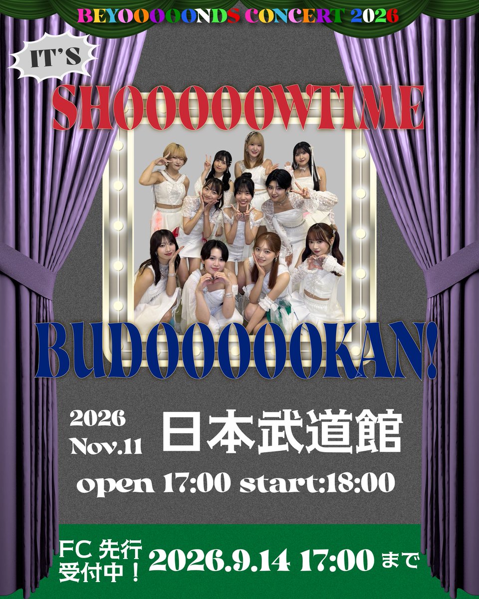 BEYOOOOONDS_'s tweet photo. 🎪BEYOOOOONDS CONCERT 2026 ［IT'S SHOOOOOWTIME BUDOOOOOKAN！］🎪

BEYOOOOONDS 日本武道館公演の開催が決定しました！🎊

開催日は2026年“11”月”11“日(水)🎉

この“11“人体制で初の日本武道館、新たなBEYOOOOONDSをお楽しみください✨

FC先行受付中⌛️(9月14日(月)まで‼️)
🔗 https://t.co/FvyWWrezwC

そして…❣️
BEYOOOOONDS CONCERT 2026 ［IT'S SHOOOOOWTIME ENCOOOOORE！］
の開催も決定！

🗓️2026年11月26日(木)
📍府中の森芸術劇場 どりーむホール(東京)

🗓️2026年12月7日(月)
📍NHK大阪ホール(大阪)

ホール公演の詳細は後日発表予定です📣

そしてそして…❣️❣️
公演の開催にあたり、メンバーによる生配信を“毎週”行います！出演メンバー、日時は改めてお知らせいたしますのでお楽しみに💭

#ショータイム
#BEYOOOOONDS #ビヨーンズ #ハロプロ