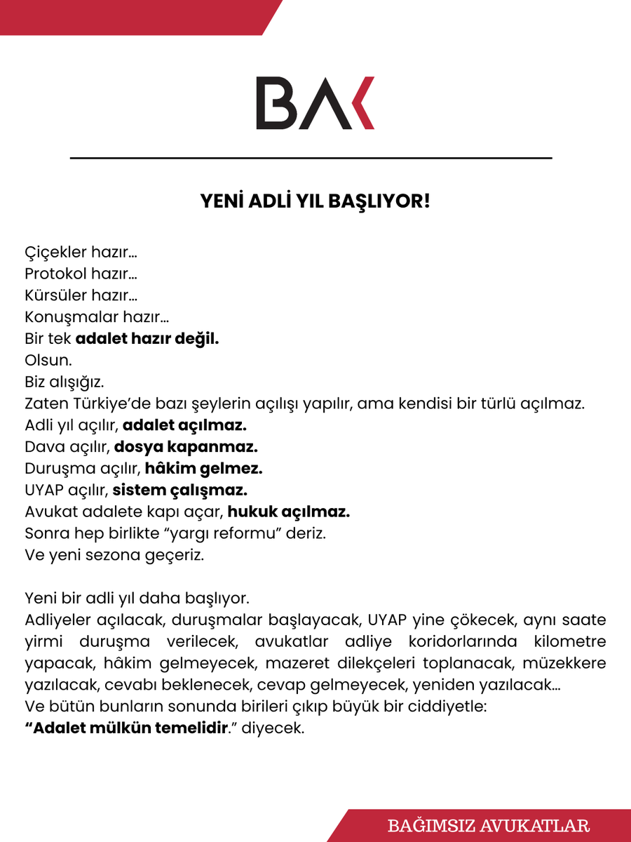 bak_avukat's tweet photo. Yeni adli yıl başlıyor!

Çiçekler hazır…
Protokol hazır…
Kürsüler hazır…
Konuşmalar hazır…
Bir tek adalet hazır değil.
Olsun.
Biz alışığız.
Zaten Türkiye’de bazı şeylerin açılışı yapılır, ama kendisi bir türlü açılmaz.
Adli yıl açılır, adalet açılmaz.
Dava açılır, dosya kapanmaz.
Duruşma açılır, hâkim gelmez.
UYAP açılır, sistem çalışmaz.
Avukat adalete kapı açar, hukuk açılmaz.
Sonra hep birlikte “yargı reformu” deriz.
Ve yeni sezona geçeriz.

Yeni bir adli yıl daha başlıyor.
Adliyeler açılacak, duruşmalar başlayacak, UYAP yine çökecek, aynı saate yirmi duruşma verilecek, avukatlar adliye koridorlarında kilometre yapacak, hâkim gelmeyecek, mazeret dilekçeleri toplanacak, müzekkere yazılacak, cevabı beklenecek, cevap gelmeyecek, yeniden yazılacak…
Ve bütün bunların sonunda birileri çıkıp büyük bir ciddiyetle:
“Adalet mülkün temelidir.” diyecek.

Biz de diyeceğiz ki:
Temel güzel de mülk nerede?
Çünkü biz avukatlar artık adaleti aramaktan yorulduk.
Adaleti az buluyoruz, bulduğumuzda da tanıyamıyoruz.

Ve en önemlisi:
Bu kadar sorun varsa, neden her adli yıl aynı sorunlarla açılıyor?
Aslında “yeni olmayan” yeni adli yılı açıyoruz.
Belki de artık adli yılı değil, aynı sorunların yeni sezonunu açıyoruz.
Sezon finali yok.
Final bölümü yok.
Senaryo değişmiyor.
Oyuncular değişiyor, replikler aynı kalıyor.
Avukatlar ise her sezon biraz daha yoruluyor.

Biz BAĞIMSIZ AVUKATLAR olarak bu tabloya alışmayı reddediyoruz.

Yeni adli yılda artık “avukatın sorunları” diye başlayan ve “çözüm için çalışmalarımız devam etmektedir” diye biten açıklamalardan sıkıldık.

Çünkü biz artık çalışmaların değil, sonuçların devam etmesini istiyoruz.
Genç avukatın kirasını ödeyebilmesini,
Stajyer avukatın emeğinin karşılığını almasını,
CMK avukatının aylarca ücret beklememesini,
İşçi avukatın mobbinge uğramamasını,
Kamu avukatının mesleki bağımsızlığını,
Avukatın adliyede kapı kapı dolaşmamasını,
Kısıtlılık kararı adı altında savcıların dosya üzerinde “körebe” oynayamamasını,
Savunmanın delile ve dosyaya erişebilmesini,
Aynı dakikaya verilen onlarca duruşmanın sona ermesini,
Avukata yönelik şiddetin “talihsiz olay” olarak geçiştirilmemesini istiyoruz.

Kısacası:
Avukat gibi yaşamak, avukat gibi çalışmak ve avukat gibi muamele görmek istiyoruz.
Sosyal medyadan etkilenmeyen, güçten çekinmeyen, siyasetten emir almayan, hukuktan başka talimat tanımayan bir yargı istiyoruz.
Çünkü hukuk güvenliği yoksa kaos vardır. Kaos varsa korku vardır. Korku varsa suskunluk vardır. Ve suskunluk varsa savunmaya gerek kalmaz. Biz tam da bu nedenle konuşuyoruz.
Çünkü susarsak, sadece avukat susmuş olmaz.
Savunma susar.
Savunma susarsa adaletin sesi kısılır.

Yeni adli yılın dileği belli:

Daha az nutuk, daha çok hukuk.
Daha az protokol, daha çok adalet.
Daha az gösteri, daha çok bağımsızlık.
Daha az “efendim”, daha çok “Saygı”.
Daha az figüranlık, daha çok savunma.

Daha çok hukuk. Daha çok insan hakları.
Yeni adli yıl hepimize hayırlı olsun.
Özellikle de…

Bir gün gerçekten adaletin geldiğini görebilecek kadar sabırlı kalanlara.

BAĞIMSIZ AVUKATLAR