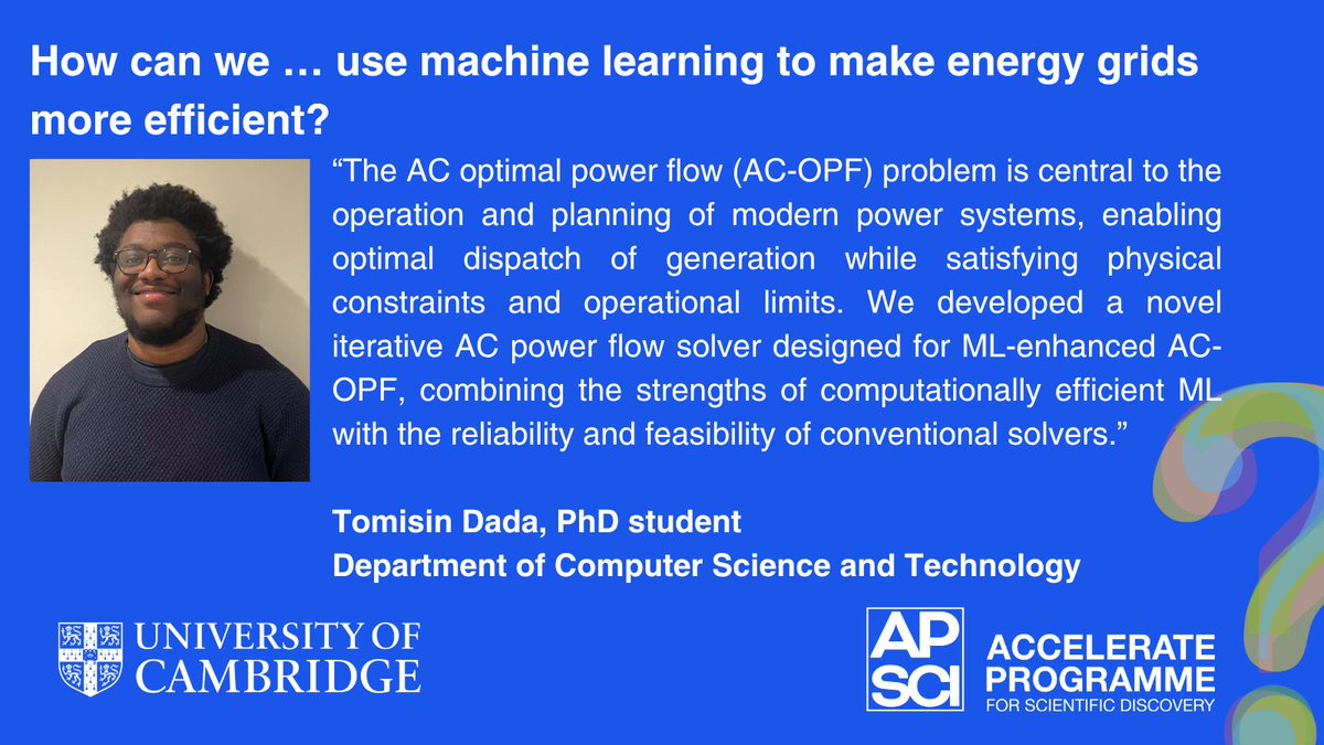 How can we... use machine learning to make energy grids more efficient? Shows photo of blog post author Tomisin Dada, PhD Student in the Department of Computer Science and Technology. Click the link to read the full blog post on the Accelerate Programme for Scientific Discovery website.