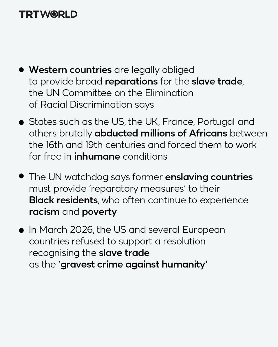 trtworld's tweet photo. Countries are legally obliged to provide broad reparations for harms resulting from both direct and indirect involvement in the transatlantic African slave trade, a United Nations committee said Monday.

“States parties must implement comprehensive reparatory measures for people of African descent, covering all aspects of remedies,” the UN Committee on the Elimination of Racial Discrimination (CERD) said, providing a fresh interpretation of an international human rights treaty.

The document, which was approved last week but only published on Monday, is expected to provide a powerful new tool supporting reparations claims.

It stressed that reparatory justice combined “a wide range of measures conceived as monetary, non-monetary and structural”.

The fresh analysis comes after the UN General Assembly in March adopted a landmark resolution recognising the transatlantic slave trade as “the gravest crime against humanity”, despite opposition from the United States and some European countries.

The vote in the 193-member world body was 123-3, with 52 abstentions. Argentina, Israel and the United States were the three members voting against the resolution. The United Kingdom and all 27 members of the European Union were among those that abstained.

In June, a conference organised in Ghana by African and Caribbean leaders called for formal apologies from countries that benefited from the slave trade.

The conference also demanded the return of cultural property, human remains and archives to their countries of origin, as well as adequate compensation for Africans and people of African descent.