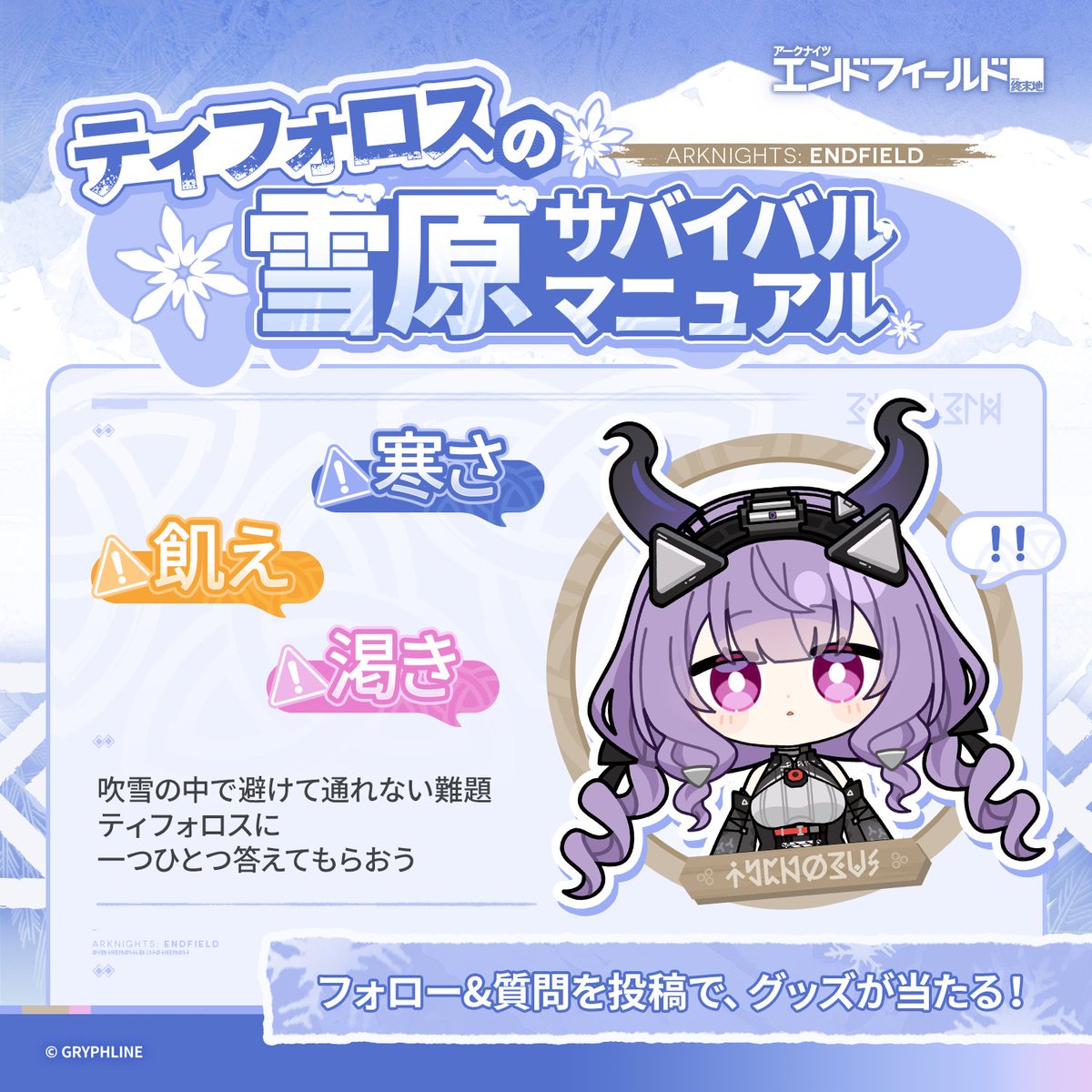 AKEndfieldJP's tweet photo. 【ティフォロスの雪原サバイバルマニュアル】
 
雪山の冒険は、未知と危険に溢れている。
氷原の狩人ティフォロスが、管理人に雪山で生き抜くための知識を伝授してくれるらしい。
 
気になる質問を選んでティフォロスに教えてもらおう！

質問を投稿でティフォロスのアクスタ（20名様）が当たる
〆:9/8