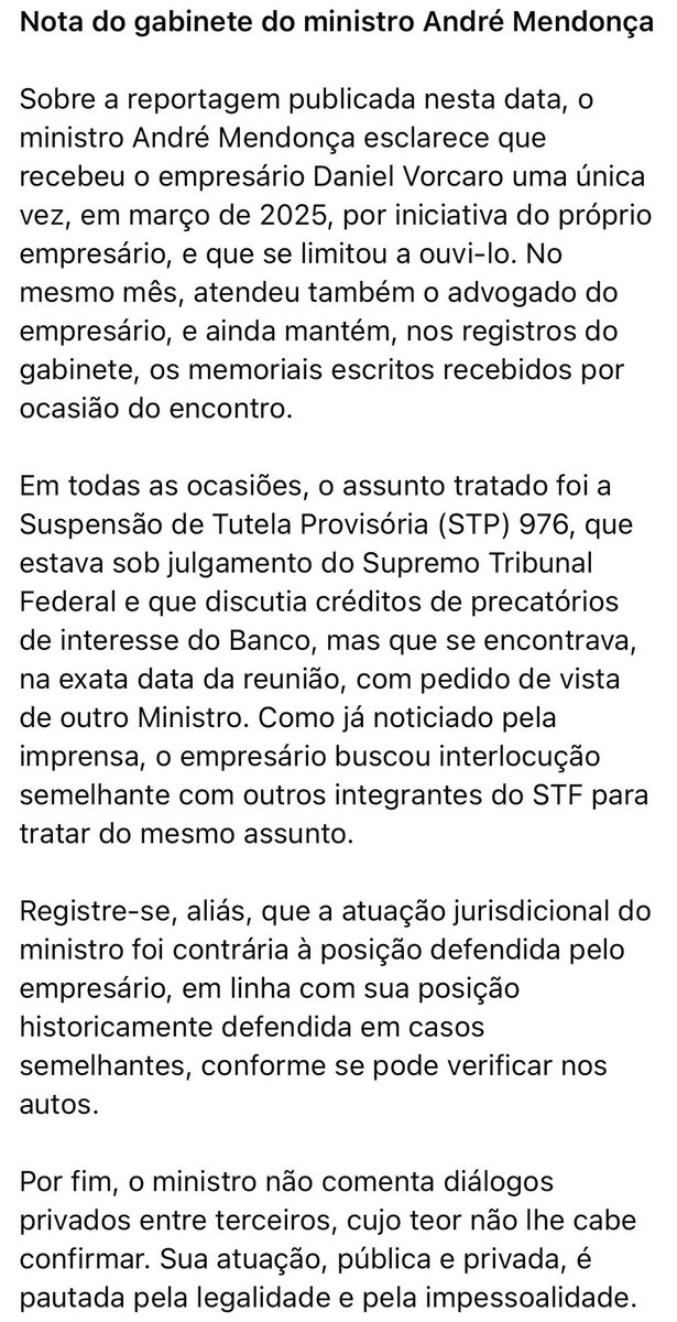 eixopolitico's tweet photo. 🇧🇷 URGENTE: André Mendonça divulga nota confirmando encontro com Daniel Vorcaro uma única vez, em março de 2025, por iniciativa do próprio empresário, onde teria se limitado apenas a ouvi-lo. Segundo o seu gabinete, o assunto tratado foi a Suspensão de Tutela Provisória (STP) 976, sobre créditos de precatórios de interesse do banco, que na data do encontro estava com pedido de vista de outro ministro.

O ministro afirma que sua atuação jurisdicional foi “contrária à posição defendida pelo empresário” e que não comenta “diálogos privados entre terceiros, cujo teor não lhe cabe confirmar”.