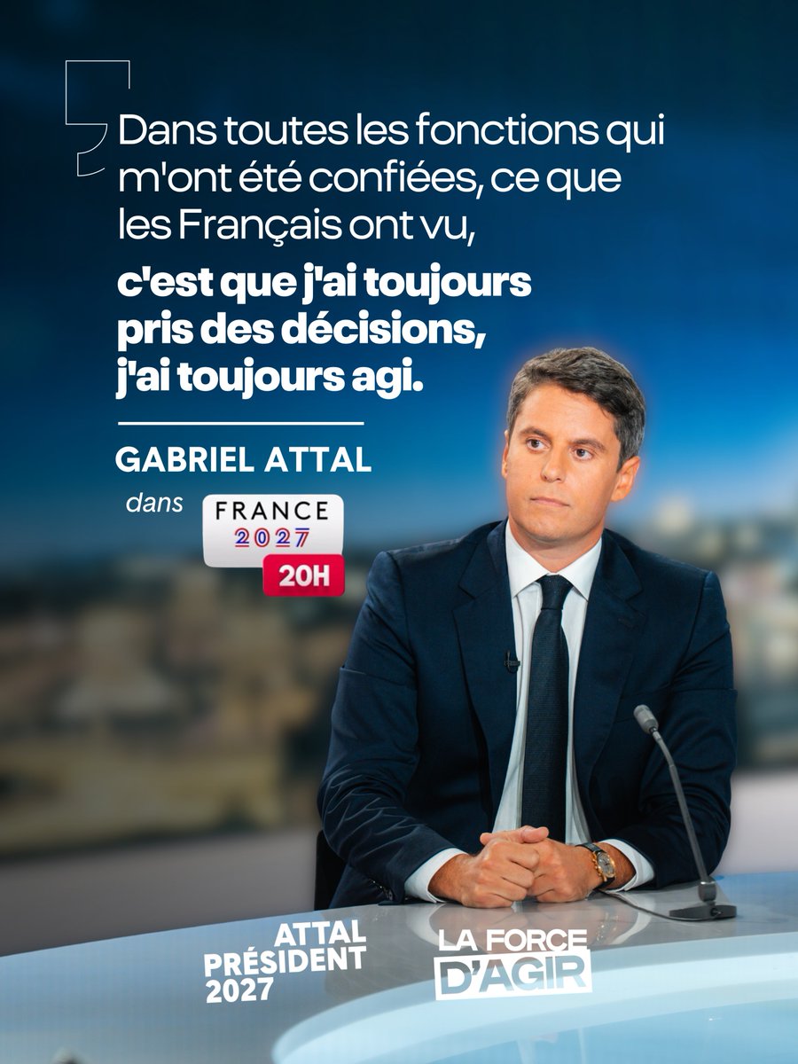 Gabriel Attal assis à un bureau de presse avec un microphone, semblant engagé. Le texte sur l’image indique : « Dans toutes les fonctions qui m’ont été confiées, ce que les Français ont vu, c’est que j’ai toujours pris des décisions, j’ai toujours agi. GABRIEL ATTAL dans FRANCE 2027 20H. ». Il y a des logos pour « ATTAL PRÉSIDENT 2027 » et « LA FORCE D’AGIR ».